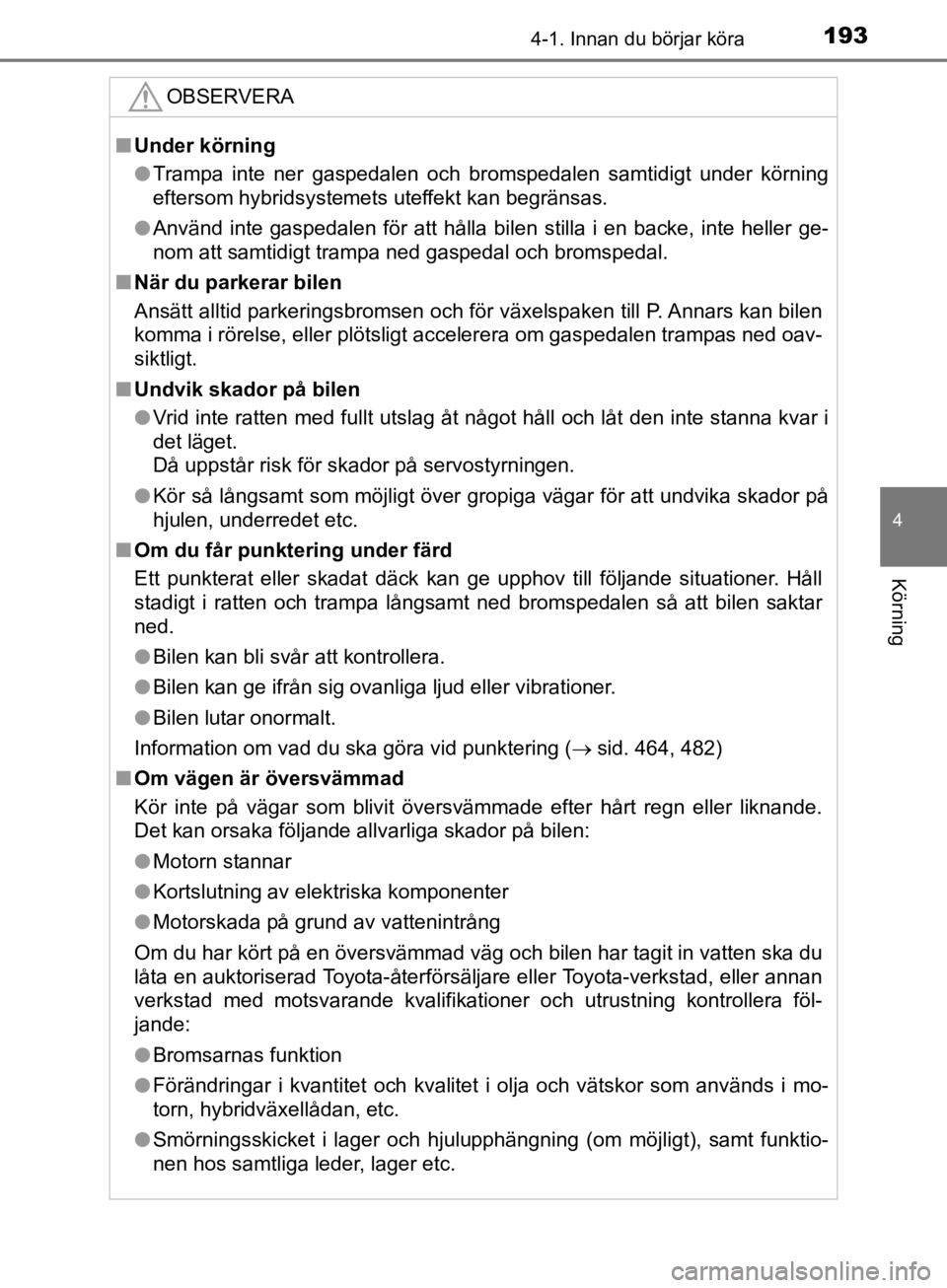 TOYOTA CAMRY 2019  Bruksanvisningar (in Swedish) 1934-1. Innan du börjar köra
CAMRY_HV_OM33E11SE
4
Körning
OBSERVERA
nUnder körning
l Trampa inte ner gaspedalen och bromspedalen samtidigt under körning
eftersom hybridsystemets uteffekt kan begr TOYOTA CAMRY 2019  Bruksanvisningar (in Swedish) 1934-1. Innan du börjar köra
CAMRY_HV_OM33E11SE
4
Körning
OBSERVERA
nUnder körning
l Trampa inte ner gaspedalen och bromspedalen samtidigt under körning
eftersom hybridsystemets uteffekt kan begr
