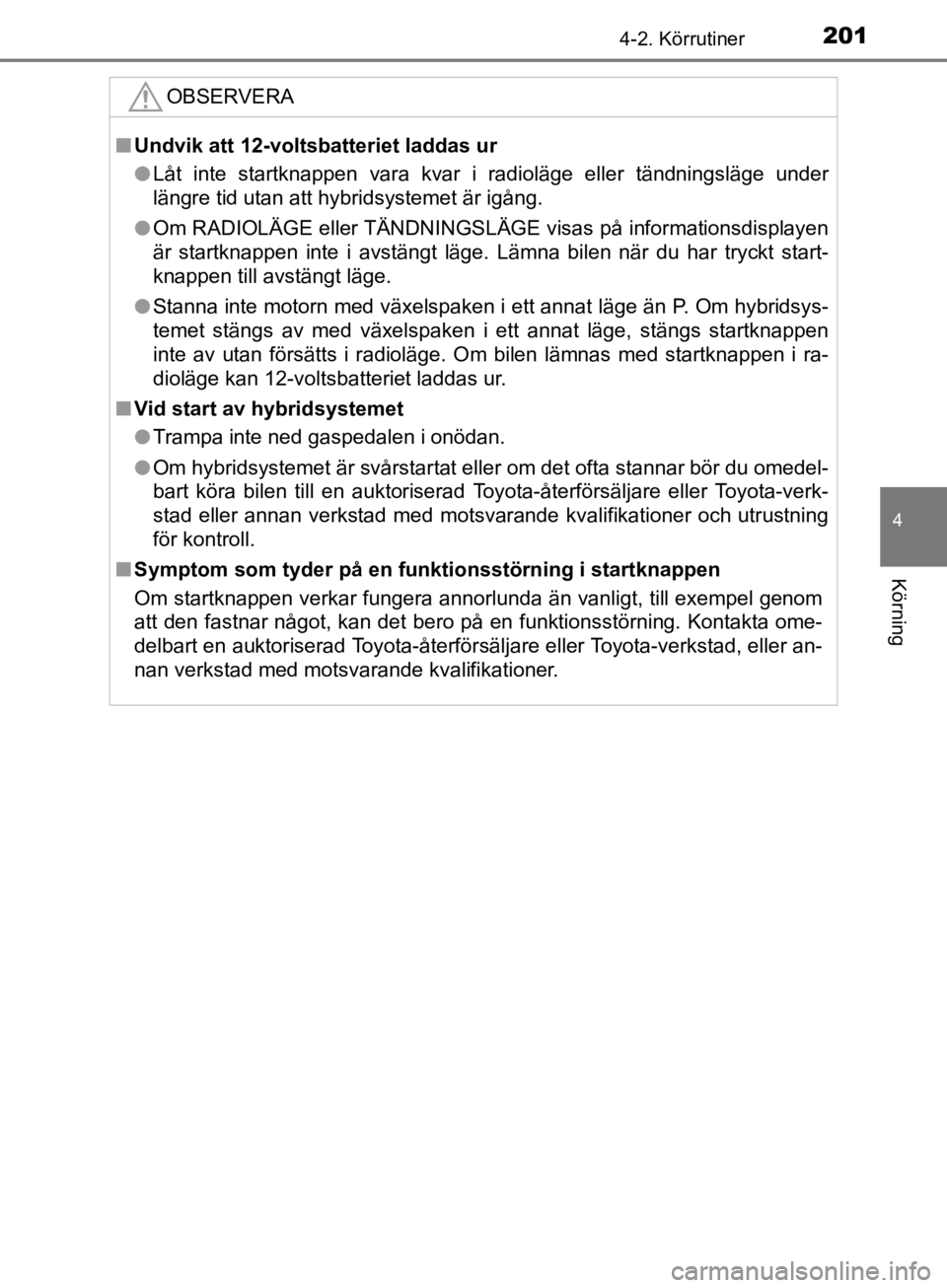 TOYOTA CAMRY 2019  Bruksanvisningar (in Swedish) 2014-2. Körrutiner
CAMRY_HV_OM33E11SE
4
Körning
OBSERVERA
nUndvik att 12-voltsbatteriet laddas ur
l Låt inte startknappen vara kvar i radioläge eller tändningsläge under
längre tid utan att hyb TOYOTA CAMRY 2019  Bruksanvisningar (in Swedish) 2014-2. Körrutiner
CAMRY_HV_OM33E11SE
4
Körning
OBSERVERA
nUndvik att 12-voltsbatteriet laddas ur
l Låt inte startknappen vara kvar i radioläge eller tändningsläge under
längre tid utan att hyb
