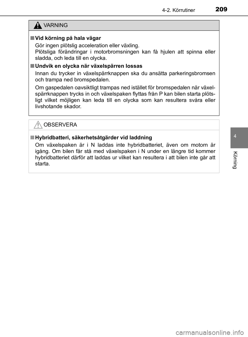 TOYOTA CAMRY 2019  Bruksanvisningar (in Swedish) 2094-2. Körrutiner
CAMRY_HV_OM33E11SE
4
Körning
VA R N I N G
nVid körning på hala vägar
Gör ingen plötslig acceleration eller växling. 
Plötsliga förändringar i motorbromsningen kan få hju TOYOTA CAMRY 2019  Bruksanvisningar (in Swedish) 2094-2. Körrutiner
CAMRY_HV_OM33E11SE
4
Körning
VA R N I N G
nVid körning på hala vägar
Gör ingen plötslig acceleration eller växling. 
Plötsliga förändringar i motorbromsningen kan få hju