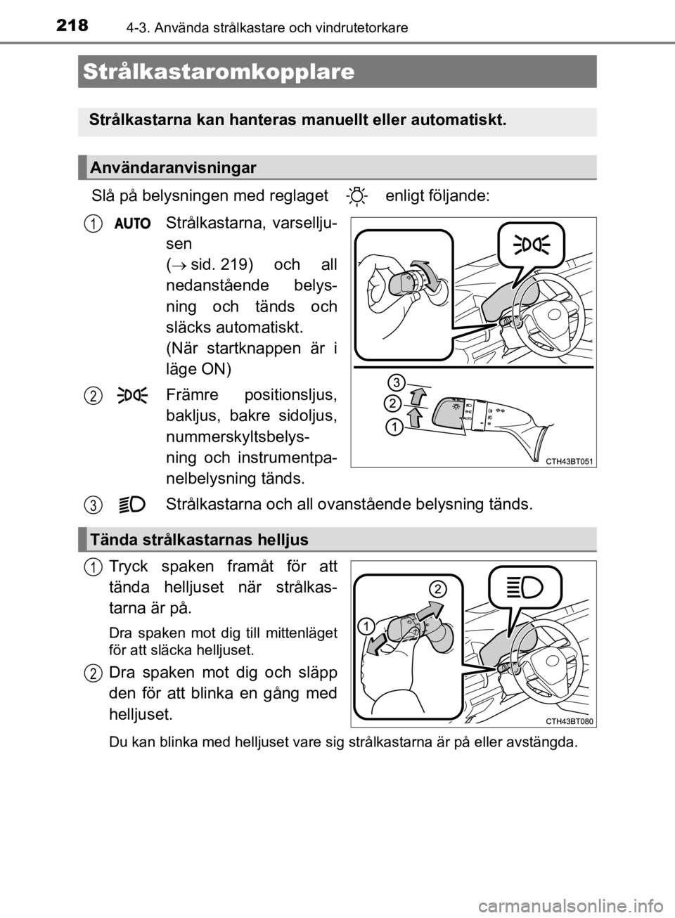 TOYOTA CAMRY 2019  Bruksanvisningar (in Swedish) 218
CAMRY_HV_OM33E11SE
4-3. Använda strålkastare och vindrutetorkare
Slå på belysningen med reglaget   enligt följande:Strålkastarna, varsellju-
sen 
(
sid. 219) och all
nedanstående belys-
 TOYOTA CAMRY 2019  Bruksanvisningar (in Swedish) 218
CAMRY_HV_OM33E11SE
4-3. Använda strålkastare och vindrutetorkare
Slå på belysningen med reglaget   enligt följande:Strålkastarna, varsellju-
sen 
(
sid. 219) och all
nedanstående belys-