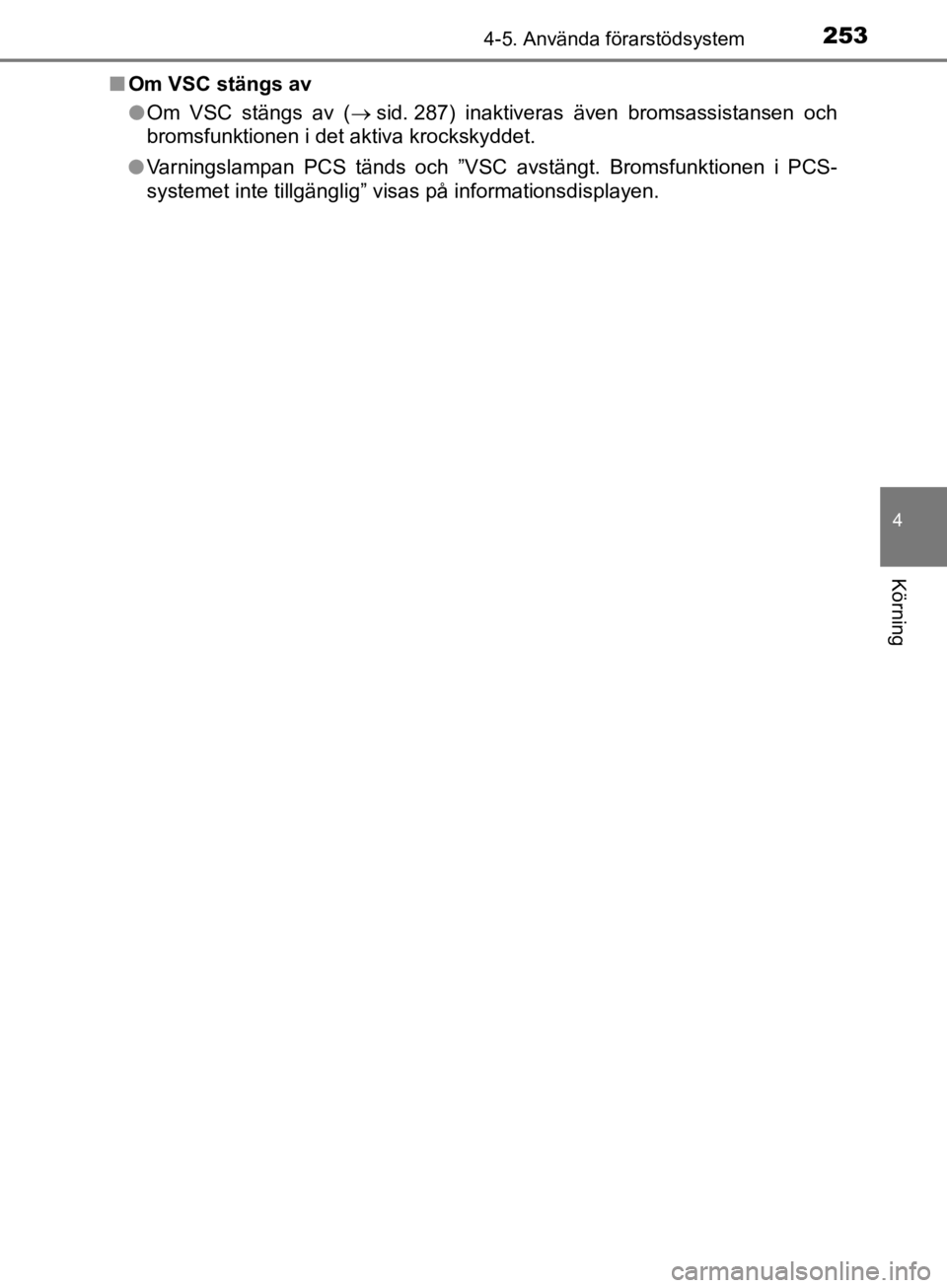 TOYOTA CAMRY 2019  Bruksanvisningar (in Swedish) 2534-5. Använda förarstödsystem
CAMRY_HV_OM33E11SE
4
Körning
nOm VSC stängs av
lOm VSC stängs av ( sid. 287) inaktiveras även bromsassistansen och
bromsfunktionen i det aktiva krockskyddet.

