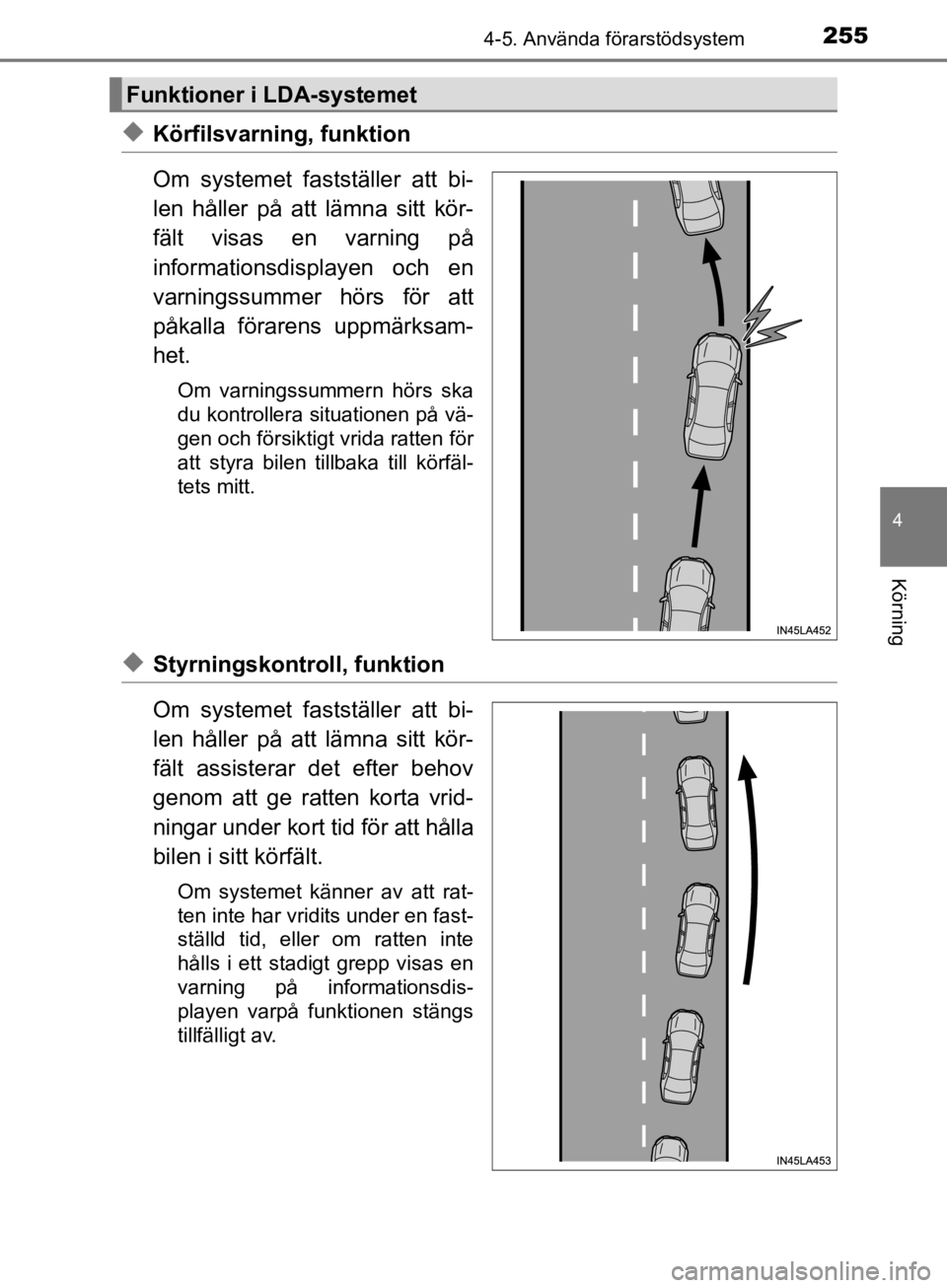TOYOTA CAMRY 2019  Bruksanvisningar (in Swedish) 2554-5. Använda förarstödsystem
CAMRY_HV_OM33E11SE
4
Körning
uKörfilsvarning, funktion
Om systemet fastställer att bi-
len håller på att lämna sitt kör-
fält visas en varning på
informatio