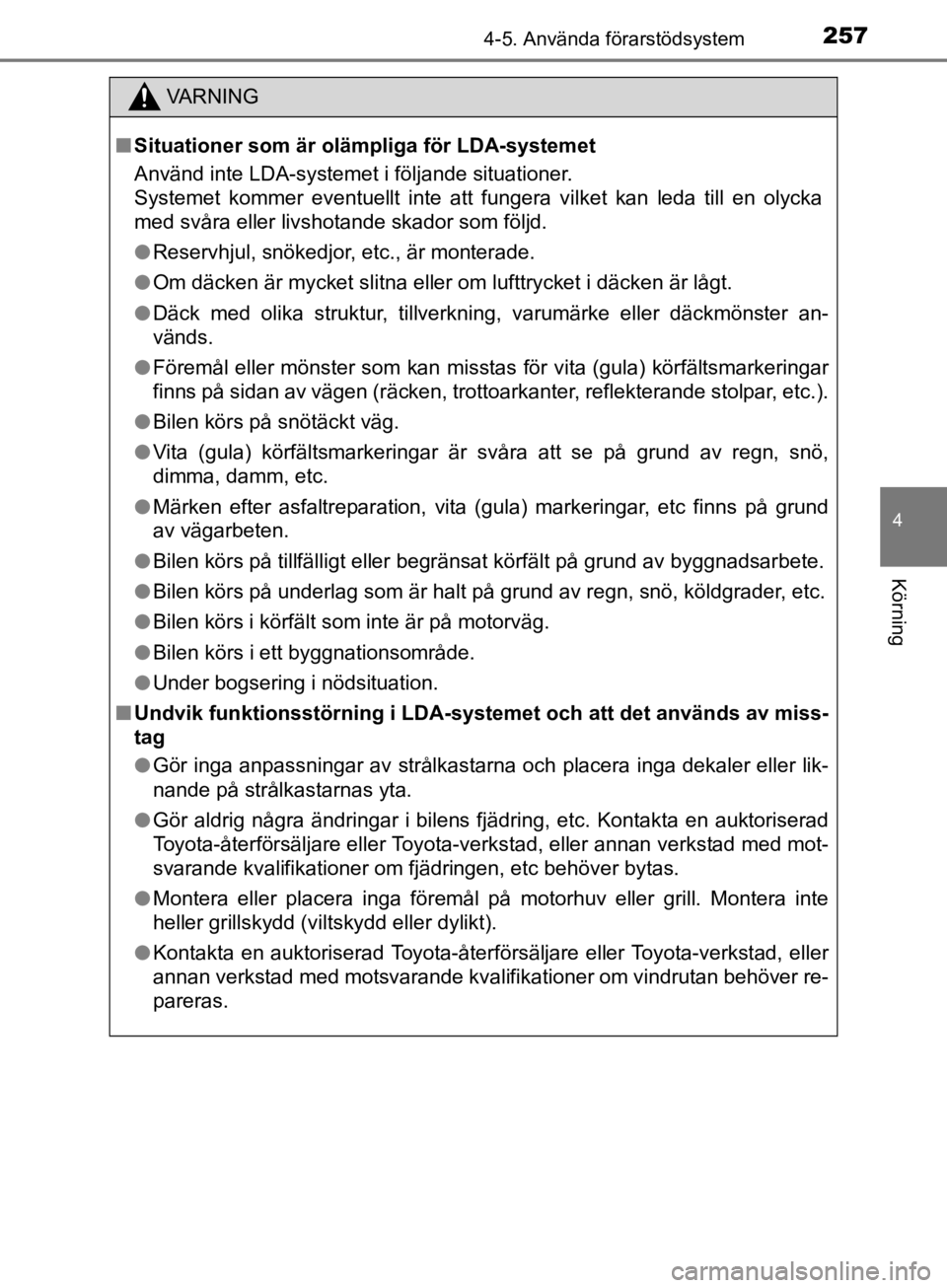 TOYOTA CAMRY 2019  Bruksanvisningar (in Swedish) 2574-5. Använda förarstödsystem
CAMRY_HV_OM33E11SE
4
Körning
VA R N I N G
nSituationer som är ol ämpliga för LDA-systemet
Använd inte LDA-systemet i följande situationer.
Systemet kommer even