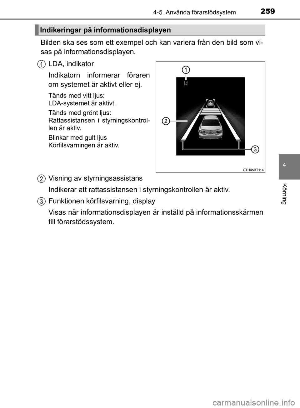 TOYOTA CAMRY 2019  Bruksanvisningar (in Swedish) 2594-5. Använda förarstödsystem
CAMRY_HV_OM33E11SE
4
Körning
Bilden ska ses som ett exempel och kan variera från den bild som vi-
sas på informationsdisplayen.
LDA, indikator
Indikatorn informer