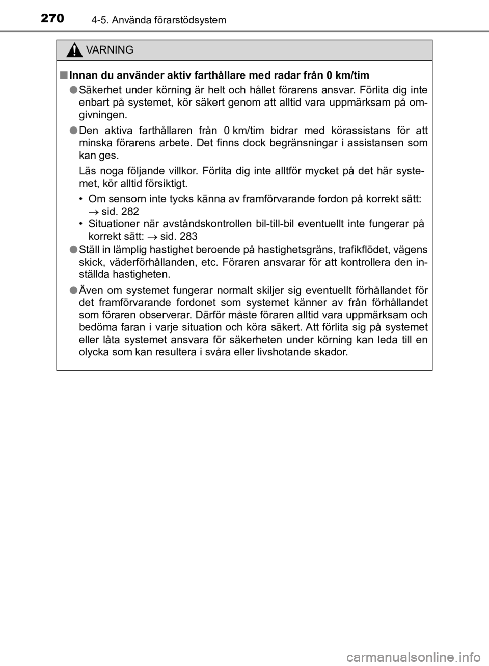 TOYOTA CAMRY 2019 Bruksanvisningar (in Swedish) 2704-5. Använda förarstödsystem
CAMRY_HV_OM33E11SE
VA R N I N G
nInnan du använder aktiv farthåll are med radar från 0 km/tim
l Säkerhet under körning är helt och hållet förarens ansvar. F TOYOTA CAMRY 2019 Bruksanvisningar (in Swedish) 2704-5. Använda förarstödsystem
CAMRY_HV_OM33E11SE
VA R N I N G
nInnan du använder aktiv farthåll are med radar från 0 km/tim
l Säkerhet under körning är helt och hållet förarens ansvar. F