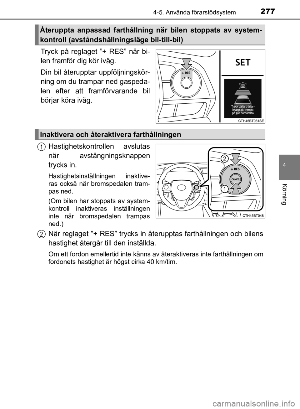 TOYOTA CAMRY 2019  Bruksanvisningar (in Swedish) 2774-5. Använda förarstödsystem
CAMRY_HV_OM33E11SE
4
Körning
Tryck på reglaget ”+ RES” när bi-
len framför dig kör iväg.
Din bil återupptar uppföljningskör-
ning om du trampar ned gasp TOYOTA CAMRY 2019  Bruksanvisningar (in Swedish) 2774-5. Använda förarstödsystem
CAMRY_HV_OM33E11SE
4
Körning
Tryck på reglaget ”+ RES” när bi-
len framför dig kör iväg.
Din bil återupptar uppföljningskör-
ning om du trampar ned gasp