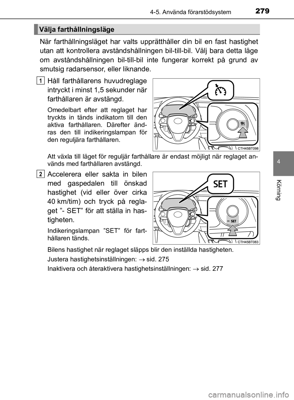 TOYOTA CAMRY 2019  Bruksanvisningar (in Swedish) 2794-5. Använda förarstödsystem
CAMRY_HV_OM33E11SE
4
Körning
När farthållningsläget har valts upprätthåller din bil en fast hastighet
utan att kontrollera avståndshållningen bil-till-bil. V TOYOTA CAMRY 2019  Bruksanvisningar (in Swedish) 2794-5. Använda förarstödsystem
CAMRY_HV_OM33E11SE
4
Körning
När farthållningsläget har valts upprätthåller din bil en fast hastighet
utan att kontrollera avståndshållningen bil-till-bil. V