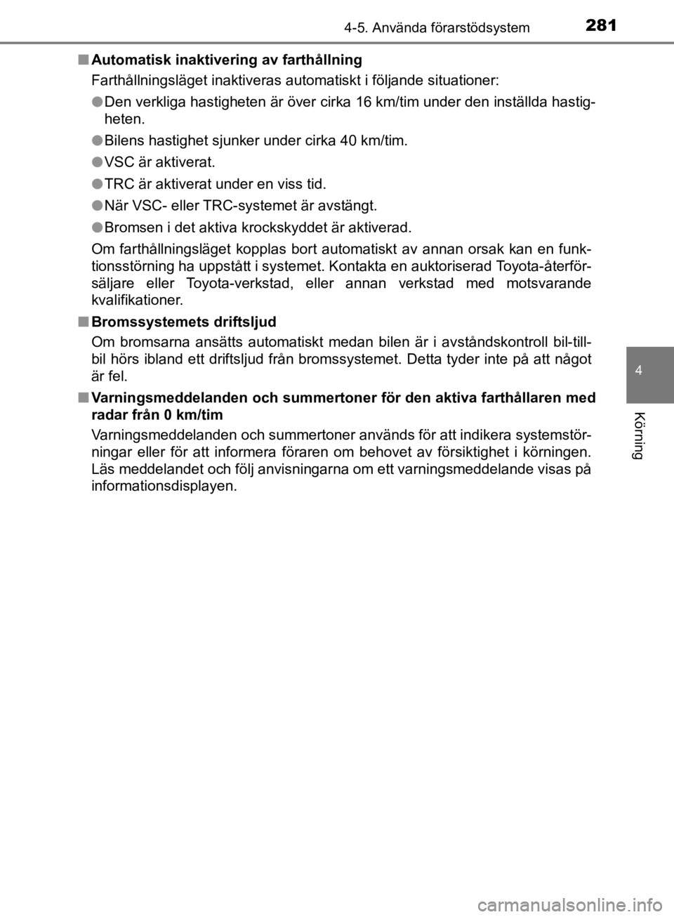 TOYOTA CAMRY 2019  Bruksanvisningar (in Swedish) 2814-5. Använda förarstödsystem
CAMRY_HV_OM33E11SE
4
Körning
nAutomatisk inaktivering av farthållning
Farthållningsläget inaktiveras automatiskt i följande situationer:
lDen verkliga hastighet TOYOTA CAMRY 2019  Bruksanvisningar (in Swedish) 2814-5. Använda förarstödsystem
CAMRY_HV_OM33E11SE
4
Körning
nAutomatisk inaktivering av farthållning
Farthållningsläget inaktiveras automatiskt i följande situationer:
lDen verkliga hastighet
