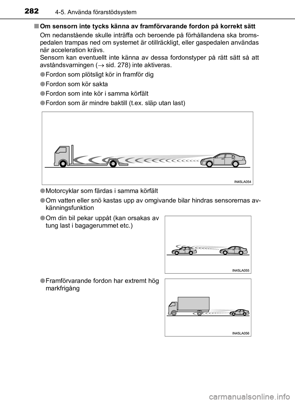 TOYOTA CAMRY 2019  Bruksanvisningar (in Swedish) 2824-5. Använda förarstödsystem
CAMRY_HV_OM33E11SEn
Om sensorn inte tycks känna av framfö rvarande fordon på korrekt sätt
Om nedanstående skulle inträffa och beroende på förhållandena ska 