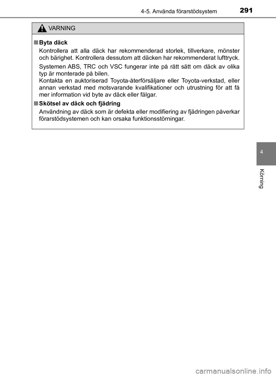 TOYOTA CAMRY 2019  Bruksanvisningar (in Swedish) 2914-5. Använda förarstödsystem
CAMRY_HV_OM33E11SE
4
Körning
VA R N I N G
nByta däck
Kontrollera att alla däck har rekommenderad storlek, tillverkare, mönster
och bärighet. Kontrollera dessuto