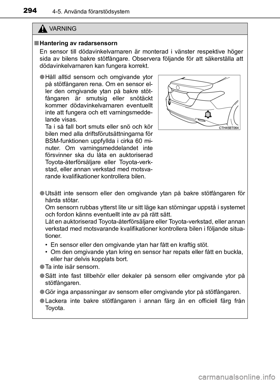 TOYOTA CAMRY 2019  Bruksanvisningar (in Swedish) 2944-5. Använda förarstödsystem
CAMRY_HV_OM33E11SE
VA R N I N G
nHantering av radarsensorn
En sensor till dödavinkelvarnaren är  monterad i vänster respektive höger
sida av bilens bakre stötf