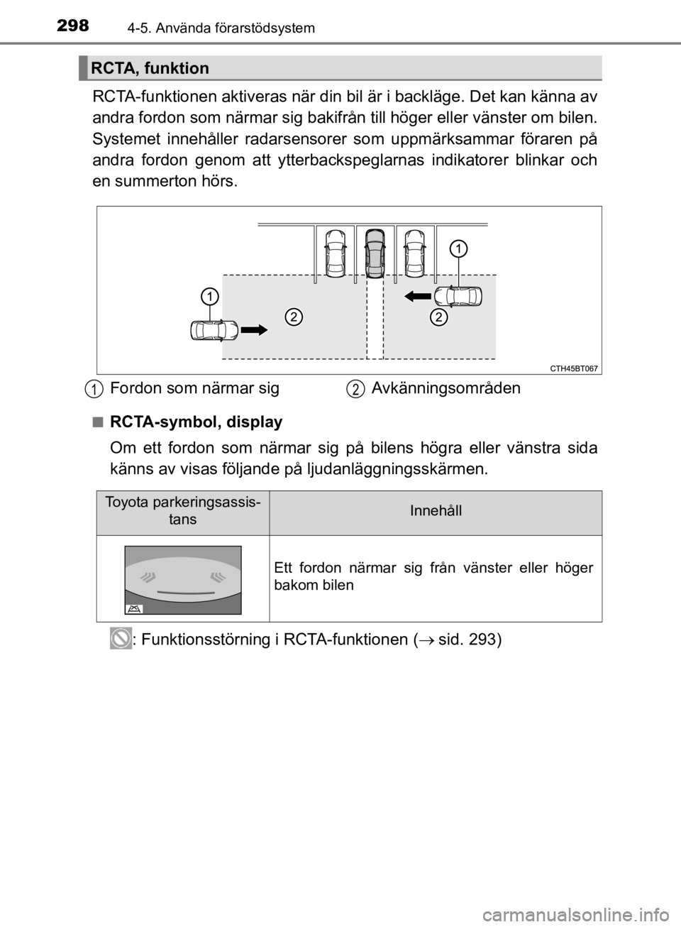 TOYOTA CAMRY 2019  Bruksanvisningar (in Swedish) 2984-5. Använda förarstödsystem
CAMRY_HV_OM33E11SE
RCTA-funktionen aktiveras när din bil är i backläge. Det kan känna av
andra fordon som närmar sig bakifrån till höger eller vänster om bil