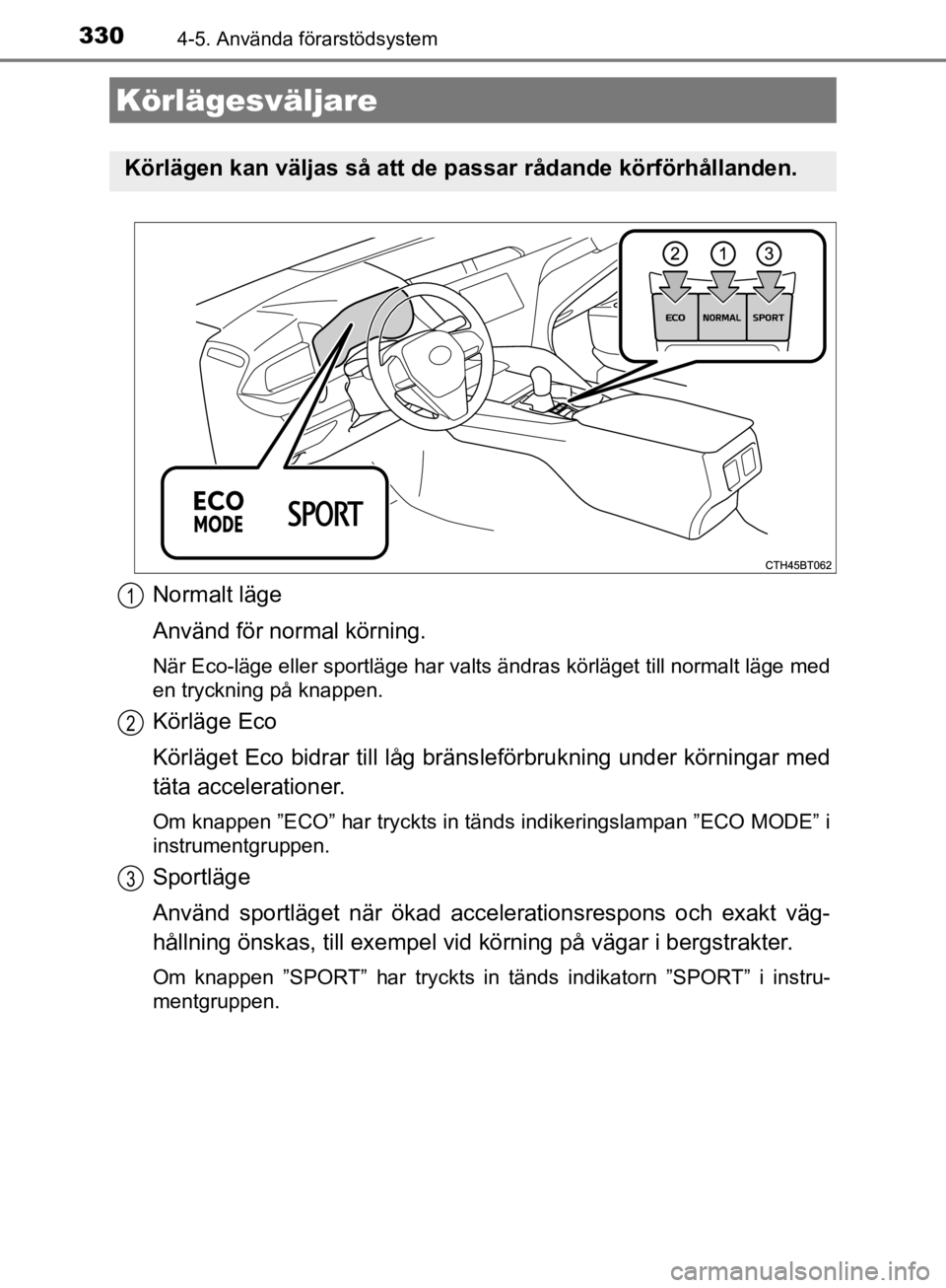 TOYOTA CAMRY 2019  Bruksanvisningar (in Swedish) 3304-5. Använda förarstödsystem
CAMRY_HV_OM33E11SE
Normalt läge
Använd för normal körning.
När Eco-läge eller sportläge har valts ändras körläget till normalt läge med
en tryckning på k