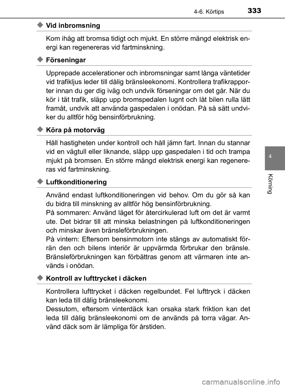 TOYOTA CAMRY 2019  Bruksanvisningar (in Swedish) 3334-6. Körtips
CAMRY_HV_OM33E11SE
4
Körning
uVid inbromsning
Kom ihåg att bromsa tidigt och mjukt. En större mängd elektrisk en-
ergi kan regenereras vid fartminskning.
uFörseningar
Upprepade a TOYOTA CAMRY 2019  Bruksanvisningar (in Swedish) 3334-6. Körtips
CAMRY_HV_OM33E11SE
4
Körning
uVid inbromsning
Kom ihåg att bromsa tidigt och mjukt. En större mängd elektrisk en-
ergi kan regenereras vid fartminskning.
uFörseningar
Upprepade a
