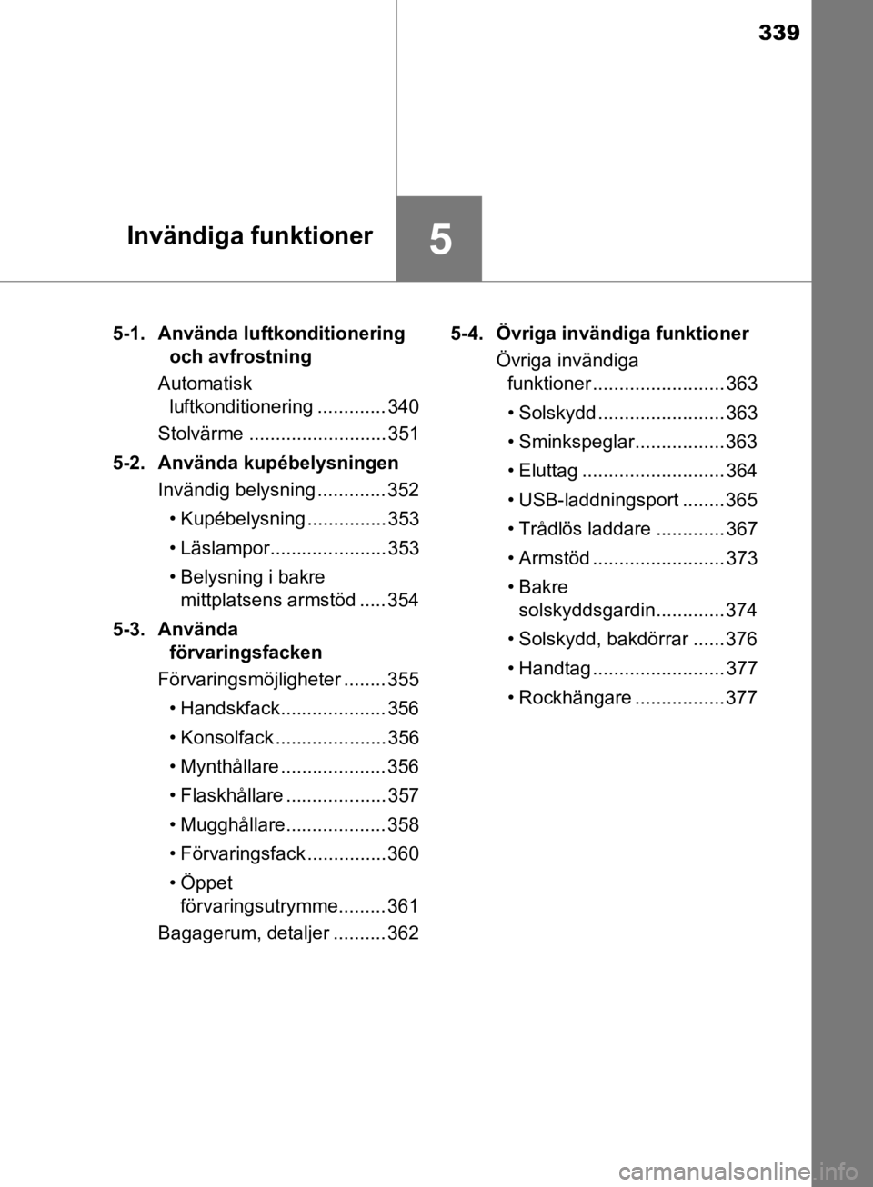 TOYOTA CAMRY 2019  Bruksanvisningar (in Swedish) 339
5Invändiga funktioner
CAMRY_HV_OM33E11SE5-1. Använda luftkonditionering 
och avfrostning
Automatisk  luftkonditionering ............. 340
Stolvärme .......................... 351
5-2. Använda  TOYOTA CAMRY 2019  Bruksanvisningar (in Swedish) 339
5Invändiga funktioner
CAMRY_HV_OM33E11SE5-1. Använda luftkonditionering 
och avfrostning
Automatisk  luftkonditionering ............. 340
Stolvärme .......................... 351
5-2. Använda