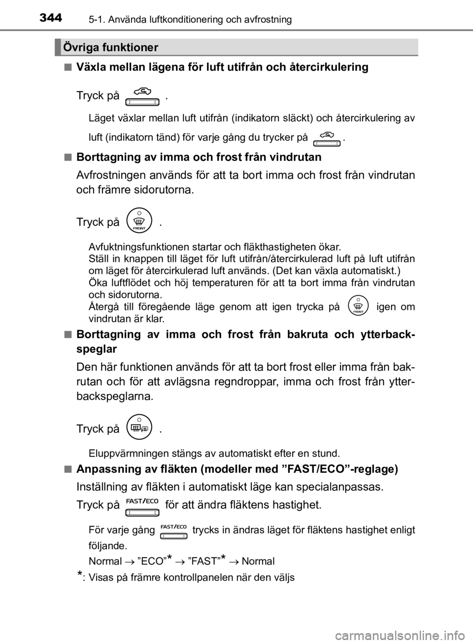 TOYOTA CAMRY 2019  Bruksanvisningar (in Swedish) 3445-1. Använda luftkonditionering och avfrostning
CAMRY_HV_OM33E11SEn
Växla mellan lägena för luft utifrån och återcirkulering
Tryck på   .
Läget växlar mellan luft utifrån (indika
torn sl TOYOTA CAMRY 2019  Bruksanvisningar (in Swedish) 3445-1. Använda luftkonditionering och avfrostning
CAMRY_HV_OM33E11SEn
Växla mellan lägena för luft utifrån och återcirkulering
Tryck på   .
Läget växlar mellan luft utifrån (indika
torn sl