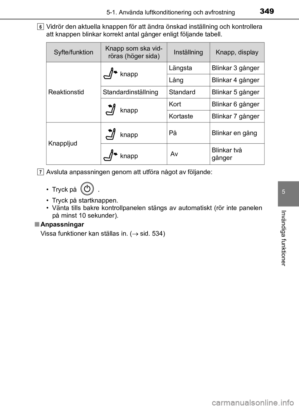 TOYOTA CAMRY 2019  Bruksanvisningar (in Swedish) 3495-1. Använda luftkonditionering och avfrostning
CAMRY_HV_OM33E11SE
5
Invändiga funktioner
Vidrör den aktuella knappen för att ändra önskad inställning och kontrollera
att knappen blinkar kor TOYOTA CAMRY 2019  Bruksanvisningar (in Swedish) 3495-1. Använda luftkonditionering och avfrostning
CAMRY_HV_OM33E11SE
5
Invändiga funktioner
Vidrör den aktuella knappen för att ändra önskad inställning och kontrollera
att knappen blinkar kor