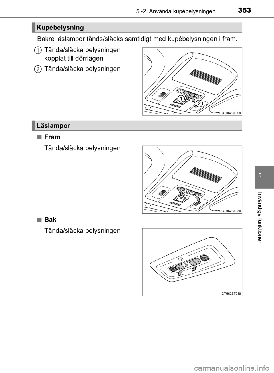 TOYOTA CAMRY 2019  Bruksanvisningar (in Swedish) 3535.-2. Använda kupébelysningen
CAMRY_HV_OM33E11SE
5
Invändiga funktioner
Bakre läslampor tänds/släcks samtidigt med kupébelysningen i fram.
Tända/släcka belysningen 
kopplat till dörrläge TOYOTA CAMRY 2019  Bruksanvisningar (in Swedish) 3535.-2. Använda kupébelysningen
CAMRY_HV_OM33E11SE
5
Invändiga funktioner
Bakre läslampor tänds/släcks samtidigt med kupébelysningen i fram.
Tända/släcka belysningen 
kopplat till dörrläge