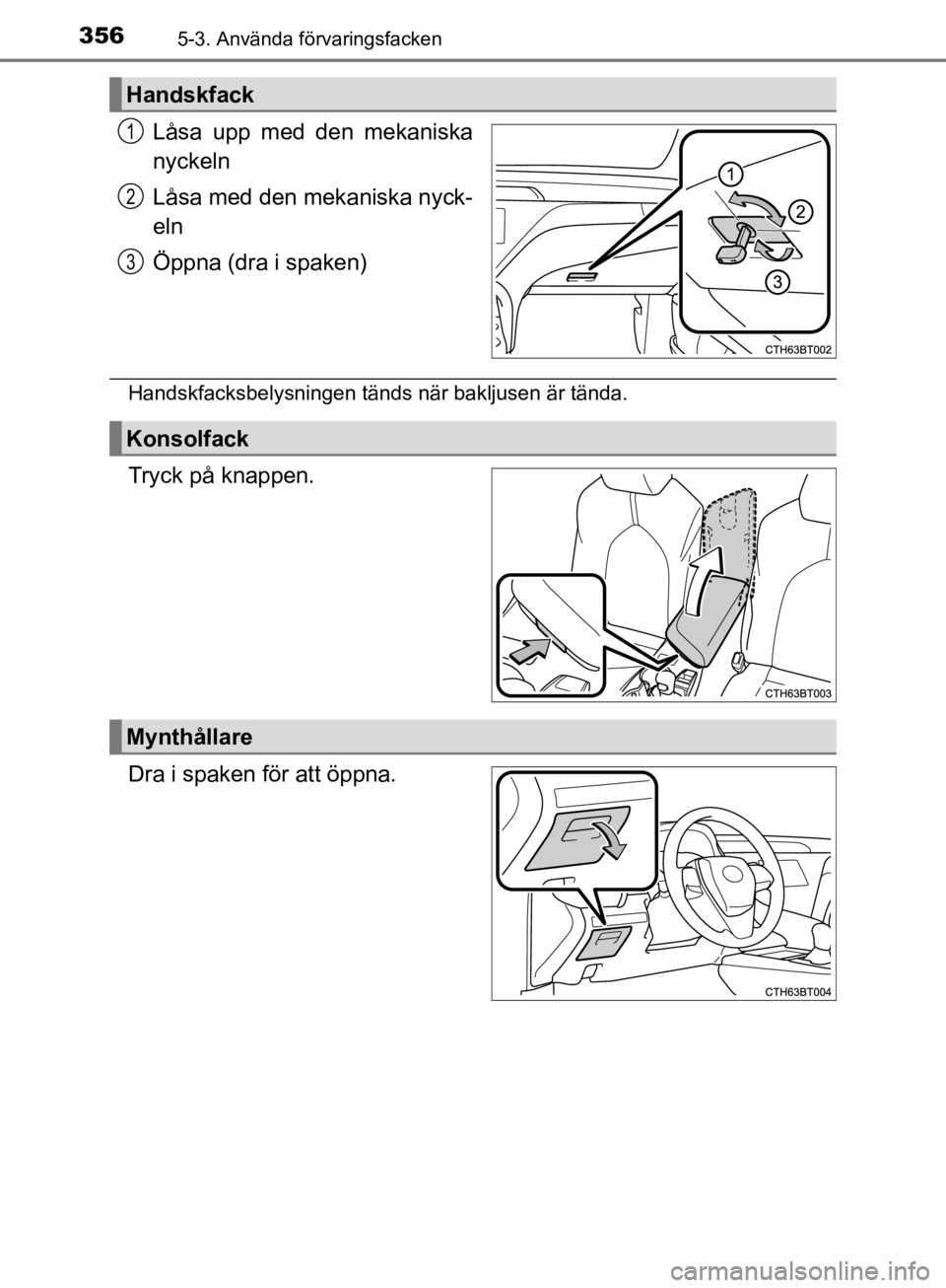 TOYOTA CAMRY 2019  Bruksanvisningar (in Swedish) 3565-3. Använda förvaringsfacken
CAMRY_HV_OM33E11SE
Låsa upp med den mekaniska
nyckeln
Låsa med den mekaniska nyck-
eln
Öppna (dra i spaken)
Handskfacksbelysningen tänds när bakljusen är tänd TOYOTA CAMRY 2019  Bruksanvisningar (in Swedish) 3565-3. Använda förvaringsfacken
CAMRY_HV_OM33E11SE
Låsa upp med den mekaniska
nyckeln
Låsa med den mekaniska nyck-
eln
Öppna (dra i spaken)
Handskfacksbelysningen tänds när bakljusen är tänd