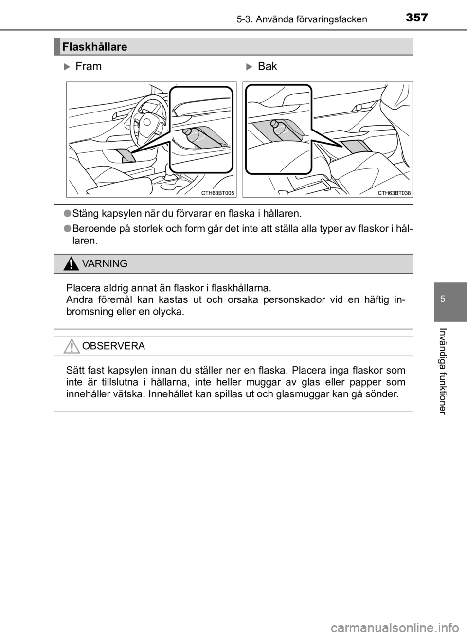 TOYOTA CAMRY 2019  Bruksanvisningar (in Swedish) 3575-3. Använda förvaringsfacken
CAMRY_HV_OM33E11SE
5
Invändiga funktioner
lStäng kapsylen när du förvarar en flaska i hållaren.
l Beroende på storlek och form går det inte att ställa alla t TOYOTA CAMRY 2019  Bruksanvisningar (in Swedish) 3575-3. Använda förvaringsfacken
CAMRY_HV_OM33E11SE
5
Invändiga funktioner
lStäng kapsylen när du förvarar en flaska i hållaren.
l Beroende på storlek och form går det inte att ställa alla t