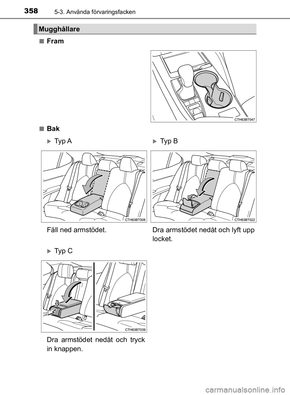 TOYOTA CAMRY 2019  Bruksanvisningar (in Swedish) 3585-3. Använda förvaringsfacken
CAMRY_HV_OM33E11SEn
Fram
nBak
Mugghållare
Ty p  ATy p  B
Fäll ned armstödet. Dra armstödet nedåt och lyft upp
locket.
Ty p  C
Dra armstödet nedåt och TOYOTA CAMRY 2019  Bruksanvisningar (in Swedish) 3585-3. Använda förvaringsfacken
CAMRY_HV_OM33E11SEn
Fram
nBak
Mugghållare
Ty p  ATy p  B
Fäll ned armstödet. Dra armstödet nedåt och lyft upp
locket.
Ty p  C
Dra armstödet nedåt och