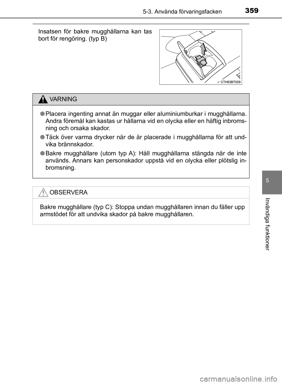 TOYOTA CAMRY 2019  Bruksanvisningar (in Swedish) 3595-3. Använda förvaringsfacken
CAMRY_HV_OM33E11SE
5
Invändiga funktioner
Insatsen för bakre mugghållarna kan tas
bort för rengöring. (typ B)
VA R N I N G
lPlacera ingenting annat än muggar e TOYOTA CAMRY 2019  Bruksanvisningar (in Swedish) 3595-3. Använda förvaringsfacken
CAMRY_HV_OM33E11SE
5
Invändiga funktioner
Insatsen för bakre mugghållarna kan tas
bort för rengöring. (typ B)
VA R N I N G
lPlacera ingenting annat än muggar e