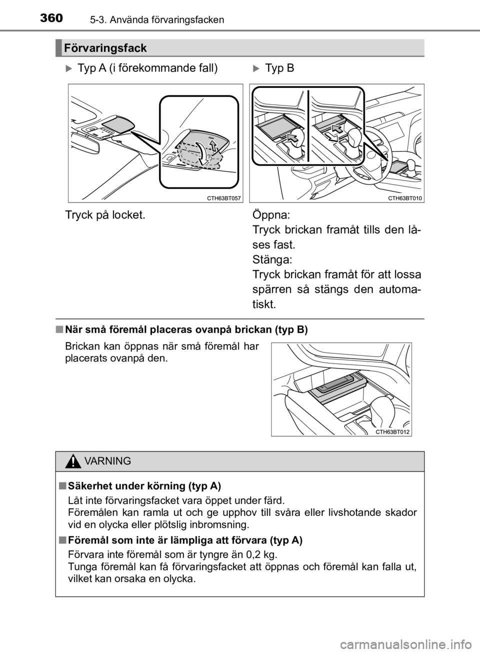 TOYOTA CAMRY 2019  Bruksanvisningar (in Swedish) 3605-3. Använda förvaringsfacken
CAMRY_HV_OM33E11SE
nNär små föremål placeras ovanpå brickan (typ B)
Förvaringsfack
Typ A (i förekommande fall)Ty p  B
Tryck på locket. Öppna: 
Tryck b TOYOTA CAMRY 2019  Bruksanvisningar (in Swedish) 3605-3. Använda förvaringsfacken
CAMRY_HV_OM33E11SE
nNär små föremål placeras ovanpå brickan (typ B)
Förvaringsfack
Typ A (i förekommande fall)Ty p  B
Tryck på locket. Öppna: 
Tryck b
