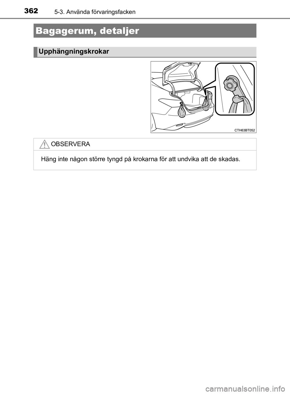 TOYOTA CAMRY 2019  Bruksanvisningar (in Swedish) 3625-3. Använda förvaringsfacken
CAMRY_HV_OM33E11SE
Bagagerum, detaljer
Upphängningskrokar
OBSERVERA
Häng inte någon större tyngd på krokarna för att undvika att de skadas.
CAMRY_HV_OM_Europe_ TOYOTA CAMRY 2019  Bruksanvisningar (in Swedish) 3625-3. Använda förvaringsfacken
CAMRY_HV_OM33E11SE
Bagagerum, detaljer
Upphängningskrokar
OBSERVERA
Häng inte någon större tyngd på krokarna för att undvika att de skadas.
CAMRY_HV_OM_Europe_