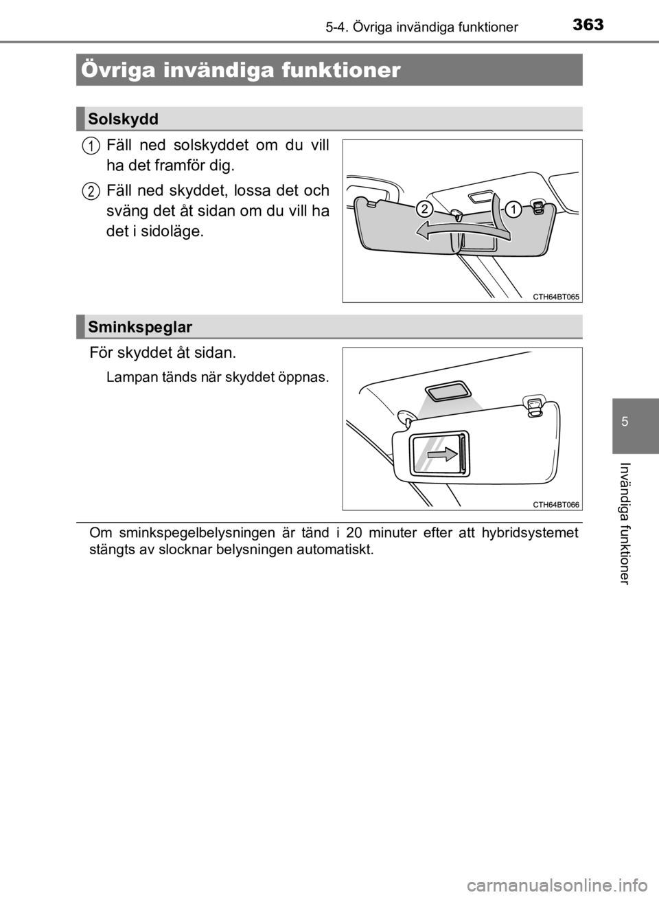 TOYOTA CAMRY 2019  Bruksanvisningar (in Swedish) 363
CAMRY_HV_OM33E11SE
5
Invändiga funktioner
5-4. Övriga invändiga funktioner
Fäll ned solskyddet om du vill
ha det framför dig.
Fäll ned skyddet, lossa det och
sväng det åt sidan om du vill  TOYOTA CAMRY 2019  Bruksanvisningar (in Swedish) 363
CAMRY_HV_OM33E11SE
5
Invändiga funktioner
5-4. Övriga invändiga funktioner
Fäll ned solskyddet om du vill
ha det framför dig.
Fäll ned skyddet, lossa det och
sväng det åt sidan om du vill