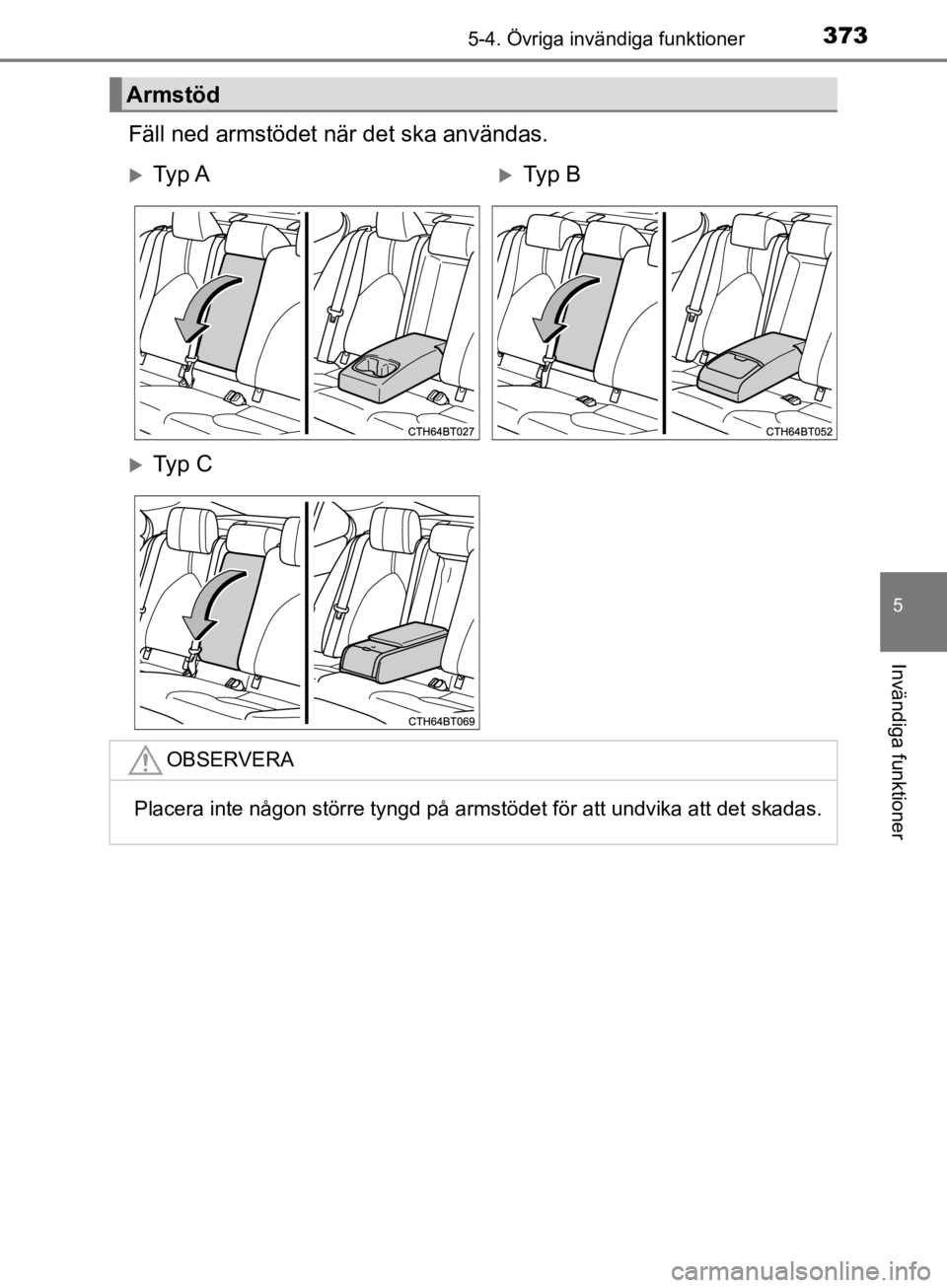 TOYOTA CAMRY 2019  Bruksanvisningar (in Swedish) 3735-4. Övriga invändiga funktioner
CAMRY_HV_OM33E11SE
5
Invändiga funktioner
Fäll ned armstödet när det ska användas.
Armstöd
Ty p  ATy p  B
Ty p  C
OBSERVERA
Placera inte någon st TOYOTA CAMRY 2019  Bruksanvisningar (in Swedish) 3735-4. Övriga invändiga funktioner
CAMRY_HV_OM33E11SE
5
Invändiga funktioner
Fäll ned armstödet när det ska användas.
Armstöd
Ty p  ATy p  B
Ty p  C
OBSERVERA
Placera inte någon st