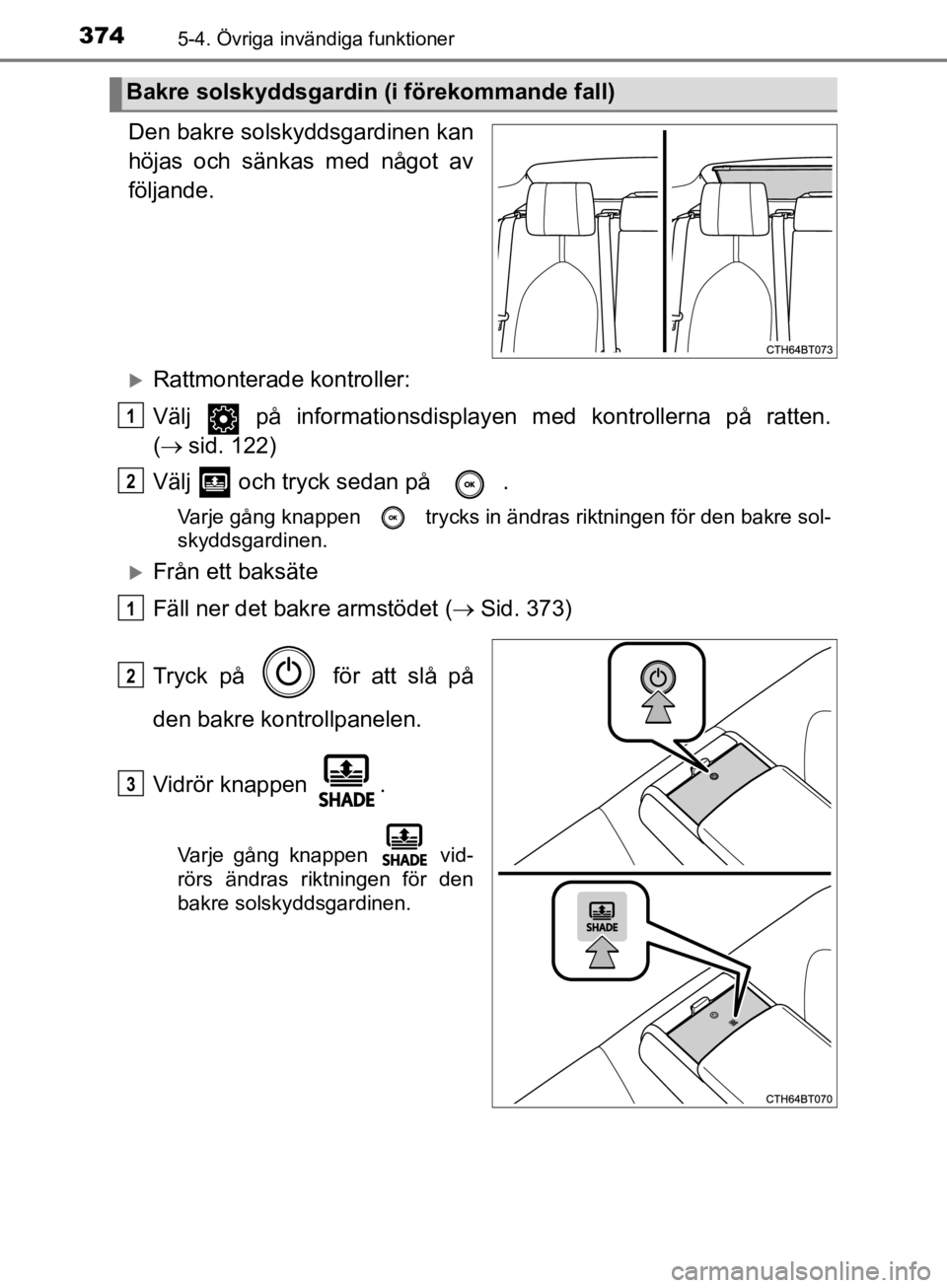 TOYOTA CAMRY 2019  Bruksanvisningar (in Swedish) 3745-4. Övriga invändiga funktioner
CAMRY_HV_OM33E11SE
Den bakre solskyddsgardinen kan
höjas och sänkas med något av
följande.
Rattmonterade kontroller:
Välj   på informationsdisplayen med  TOYOTA CAMRY 2019  Bruksanvisningar (in Swedish) 3745-4. Övriga invändiga funktioner
CAMRY_HV_OM33E11SE
Den bakre solskyddsgardinen kan
höjas och sänkas med något av
följande.
Rattmonterade kontroller:
Välj   på informationsdisplayen med