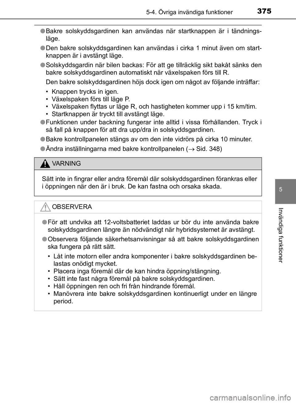 TOYOTA CAMRY 2019  Bruksanvisningar (in Swedish) 3755-4. Övriga invändiga funktioner
CAMRY_HV_OM33E11SE
5
Invändiga funktioner
lBakre solskyddsgardinen kan användas när startknappen är i tändnings-
läge.
l Den bakre solskyddsgardinen kan anv TOYOTA CAMRY 2019  Bruksanvisningar (in Swedish) 3755-4. Övriga invändiga funktioner
CAMRY_HV_OM33E11SE
5
Invändiga funktioner
lBakre solskyddsgardinen kan användas när startknappen är i tändnings-
läge.
l Den bakre solskyddsgardinen kan anv