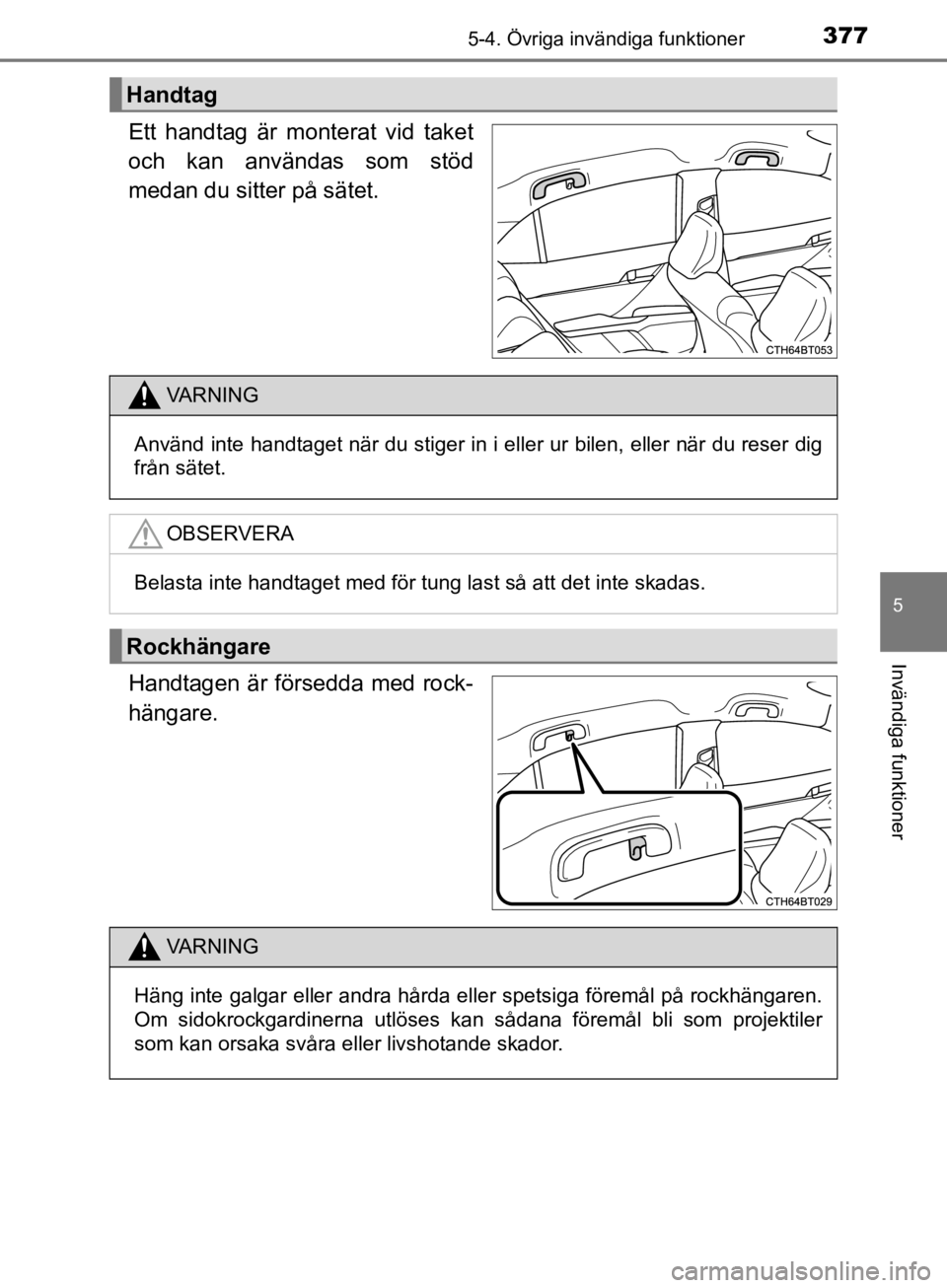 TOYOTA CAMRY 2019  Bruksanvisningar (in Swedish) 3775-4. Övriga invändiga funktioner
CAMRY_HV_OM33E11SE
5
Invändiga funktioner
Ett handtag är monterat vid taket
och kan användas som stöd
medan du sitter på sätet.
Handtagen är försedda med  TOYOTA CAMRY 2019  Bruksanvisningar (in Swedish) 3775-4. Övriga invändiga funktioner
CAMRY_HV_OM33E11SE
5
Invändiga funktioner
Ett handtag är monterat vid taket
och kan användas som stöd
medan du sitter på sätet.
Handtagen är försedda med