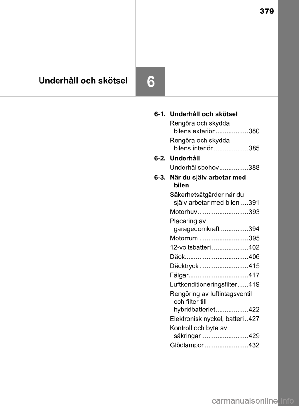 TOYOTA CAMRY 2019  Bruksanvisningar (in Swedish) 379
6Underhåll och skötsel
CAMRY_HV_OM33E11SE6-1. Underhåll och skötsel
Rengöra och skydda bilens exteriör .................. 380
Rengöra och skydda  bilens interiör ................... 385
6- TOYOTA CAMRY 2019  Bruksanvisningar (in Swedish) 379
6Underhåll och skötsel
CAMRY_HV_OM33E11SE6-1. Underhåll och skötsel
Rengöra och skydda bilens exteriör .................. 380
Rengöra och skydda  bilens interiör ................... 385
6-