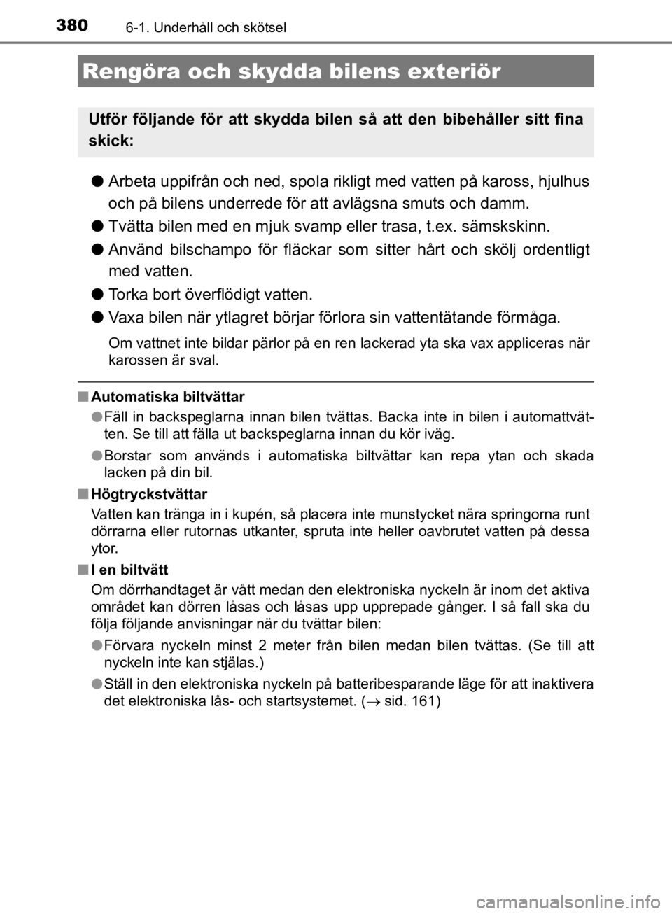 TOYOTA CAMRY 2019  Bruksanvisningar (in Swedish) 380
CAMRY_HV_OM33E11SE
6-1. Underhåll och skötsel
lArbeta uppifrån och ned, spola rik ligt med vatten på kaross, hjulhus
och på bilens underrede för  att avlägsna smuts och damm.
l Tvätta bile TOYOTA CAMRY 2019  Bruksanvisningar (in Swedish) 380
CAMRY_HV_OM33E11SE
6-1. Underhåll och skötsel
lArbeta uppifrån och ned, spola rik ligt med vatten på kaross, hjulhus
och på bilens underrede för  att avlägsna smuts och damm.
l Tvätta bile