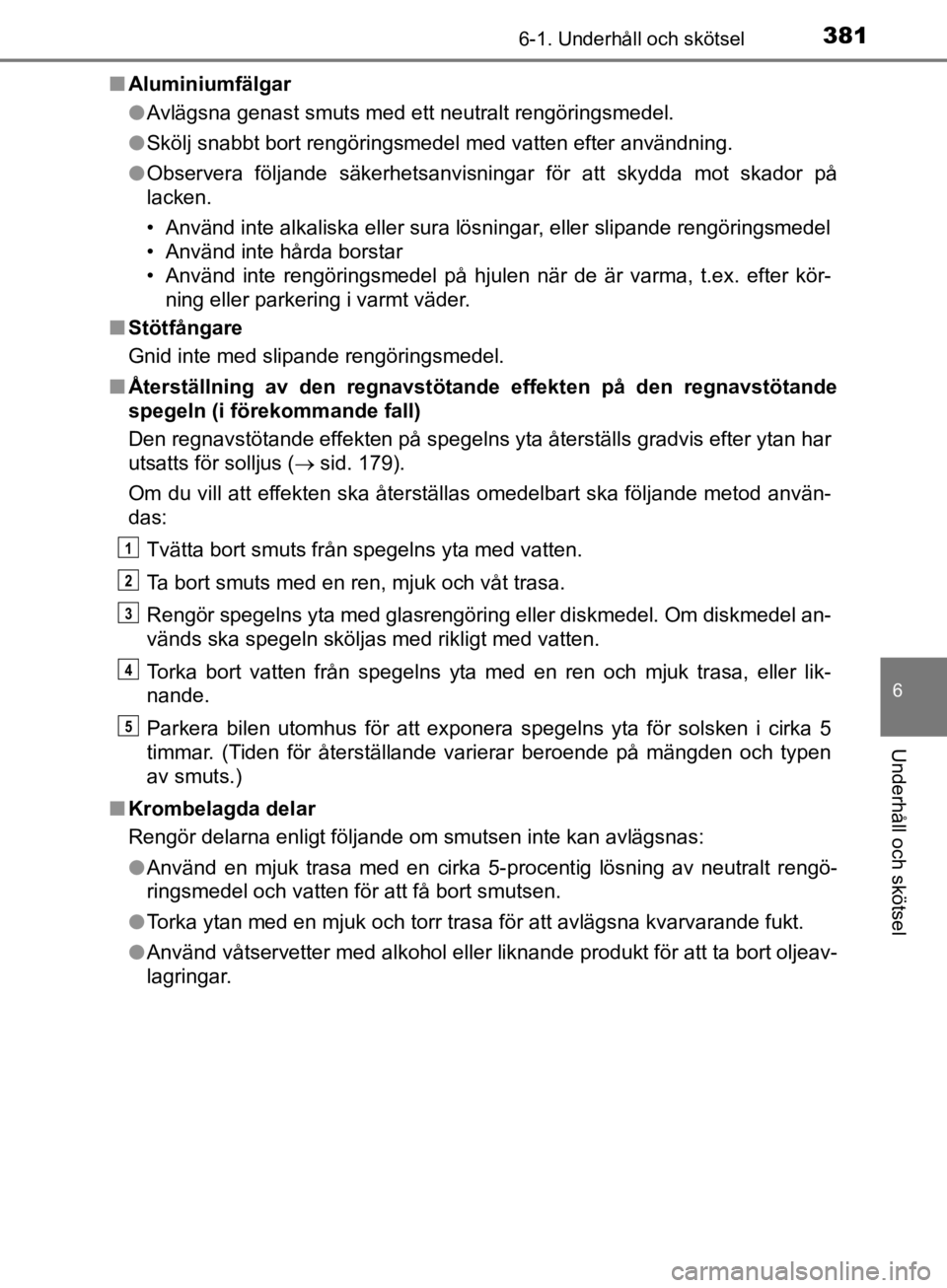 TOYOTA CAMRY 2019  Bruksanvisningar (in Swedish) 3816-1. Underhåll och skötsel
CAMRY_HV_OM33E11SE
6
Underhåll och skötsel
nAluminiumfälgar
lAvlägsna genast smuts med ett neutralt rengöringsmedel.
l Skölj snabbt bort rengöringsmedel med vatt TOYOTA CAMRY 2019  Bruksanvisningar (in Swedish) 3816-1. Underhåll och skötsel
CAMRY_HV_OM33E11SE
6
Underhåll och skötsel
nAluminiumfälgar
lAvlägsna genast smuts med ett neutralt rengöringsmedel.
l Skölj snabbt bort rengöringsmedel med vatt