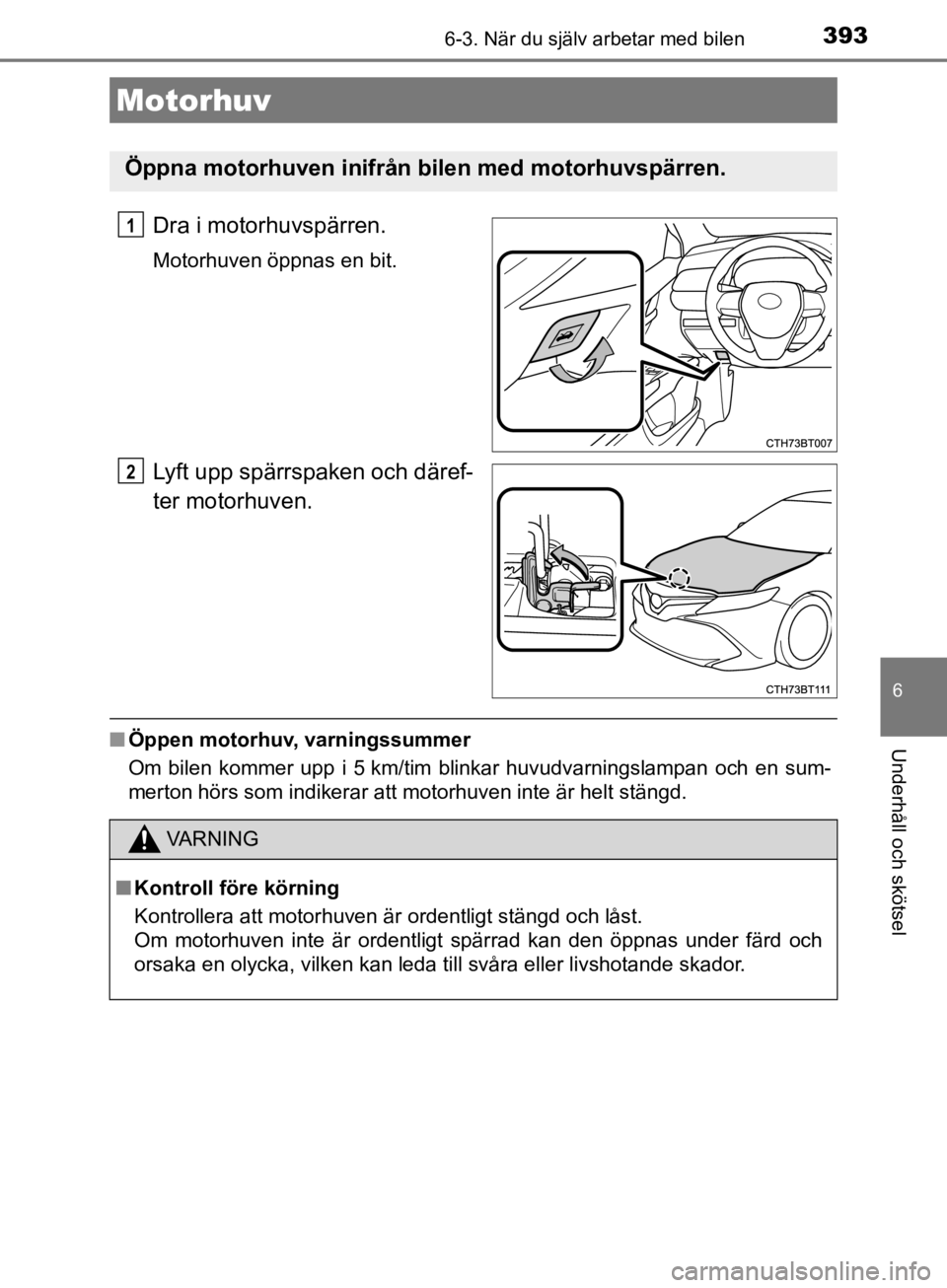 TOYOTA CAMRY 2019  Bruksanvisningar (in Swedish) 3936-3. När du själv arbetar med bilen
CAMRY_HV_OM33E11SE
6
Underhåll och skötsel
Dra i motorhuvspärren.
Motorhuven öppnas en bit.
Lyft upp spärrspaken och däref-
ter motorhuven.
nÖppen motor TOYOTA CAMRY 2019  Bruksanvisningar (in Swedish) 3936-3. När du själv arbetar med bilen
CAMRY_HV_OM33E11SE
6
Underhåll och skötsel
Dra i motorhuvspärren.
Motorhuven öppnas en bit.
Lyft upp spärrspaken och däref-
ter motorhuven.
nÖppen motor