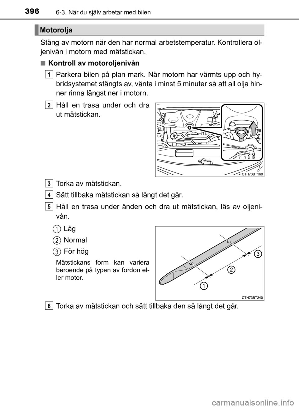 TOYOTA CAMRY 2019  Bruksanvisningar (in Swedish) 3966-3. När du själv arbetar med bilen
CAMRY_HV_OM33E11SE
Stäng av motorn när den har normal arbetstemperatur. Kontrollera ol-
jenivån i motorn med mätstickan.
nKontroll av motoroljenivånParker TOYOTA CAMRY 2019  Bruksanvisningar (in Swedish) 3966-3. När du själv arbetar med bilen
CAMRY_HV_OM33E11SE
Stäng av motorn när den har normal arbetstemperatur. Kontrollera ol-
jenivån i motorn med mätstickan.
nKontroll av motoroljenivånParker