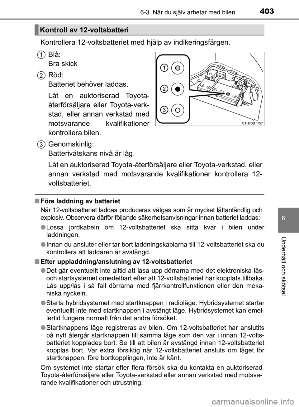 TOYOTA CAMRY 2019  Bruksanvisningar (in Swedish) 4036-3. När du själv arbetar med bilen
CAMRY_HV_OM33E11SE
6
Underhåll och skötsel
Kontrollera 12-voltsbatteriet med hjälp av indikeringsfärgen.
Blå: 
Bra skick
Röd: 
Batteriet behöver laddas. TOYOTA CAMRY 2019  Bruksanvisningar (in Swedish) 4036-3. När du själv arbetar med bilen
CAMRY_HV_OM33E11SE
6
Underhåll och skötsel
Kontrollera 12-voltsbatteriet med hjälp av indikeringsfärgen.
Blå: 
Bra skick
Röd: 
Batteriet behöver laddas.