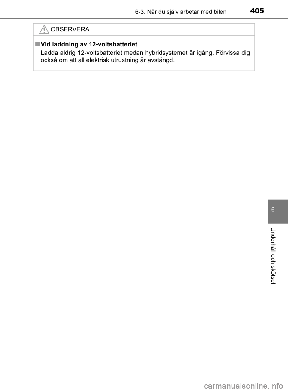TOYOTA CAMRY 2019  Bruksanvisningar (in Swedish) 4056-3. När du själv arbetar med bilen
CAMRY_HV_OM33E11SE
6
Underhåll och skötsel
OBSERVERA
nVid laddning av 12-voltsbatteriet
Ladda aldrig 12-voltsbatteriet medan hybridsystemet är igång. Förv TOYOTA CAMRY 2019  Bruksanvisningar (in Swedish) 4056-3. När du själv arbetar med bilen
CAMRY_HV_OM33E11SE
6
Underhåll och skötsel
OBSERVERA
nVid laddning av 12-voltsbatteriet
Ladda aldrig 12-voltsbatteriet medan hybridsystemet är igång. Förv