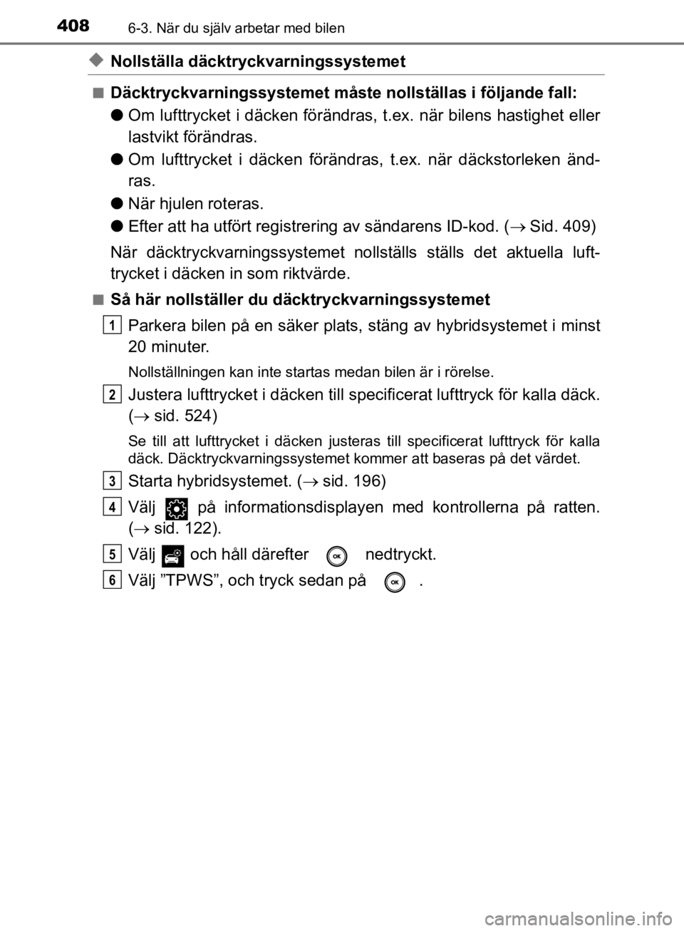TOYOTA CAMRY 2019  Bruksanvisningar (in Swedish) 4086-3. När du själv arbetar med bilen
CAMRY_HV_OM33E11SE
uNollställa däcktryckvarningssystemet
nDäcktryckvarningssystemet måste nollställas i följande fall:
lOm lufttrycket i däcken föränd TOYOTA CAMRY 2019  Bruksanvisningar (in Swedish) 4086-3. När du själv arbetar med bilen
CAMRY_HV_OM33E11SE
uNollställa däcktryckvarningssystemet
nDäcktryckvarningssystemet måste nollställas i följande fall:
lOm lufttrycket i däcken föränd