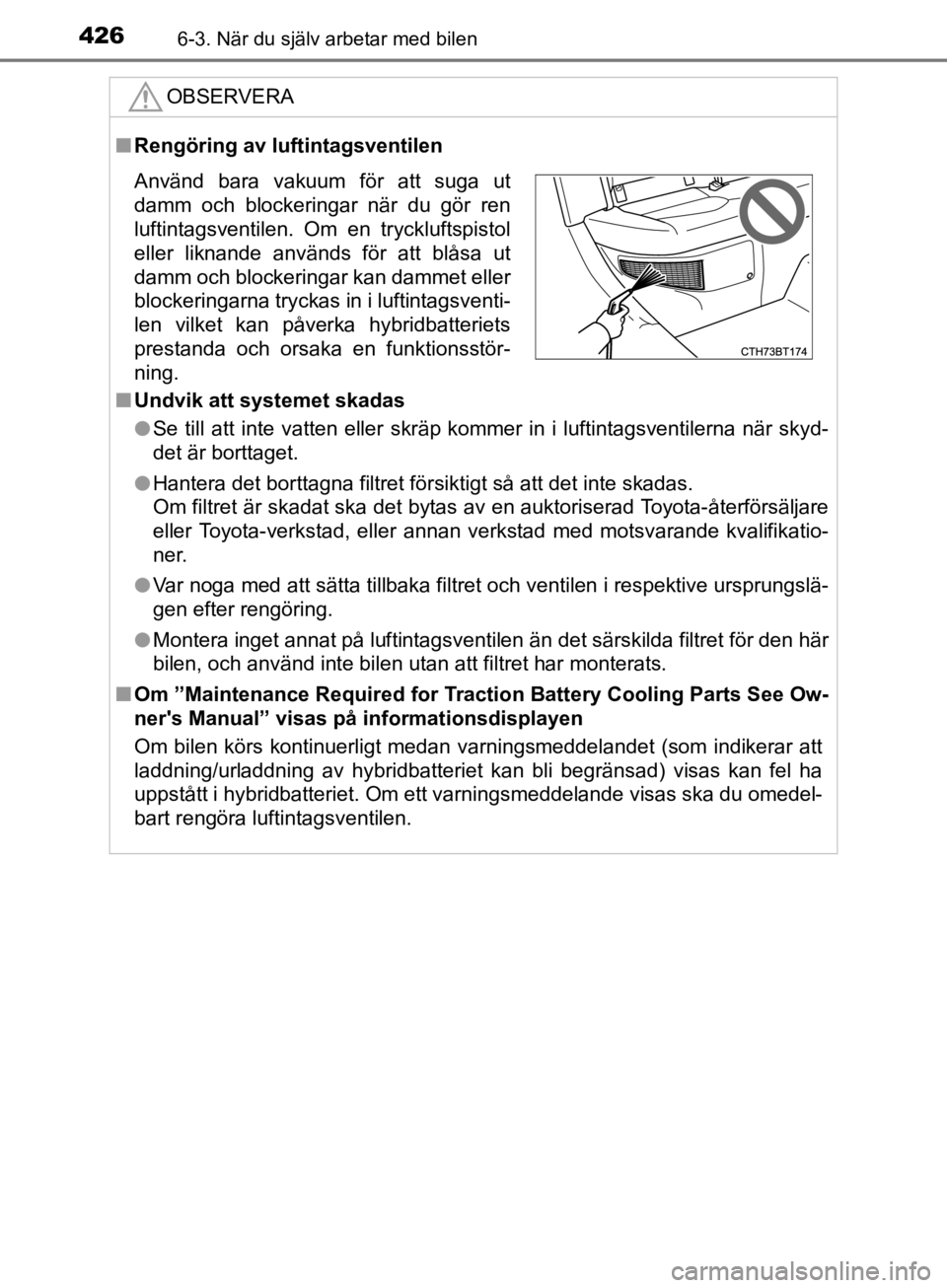 TOYOTA CAMRY 2019  Bruksanvisningar (in Swedish) 4266-3. När du själv arbetar med bilen
CAMRY_HV_OM33E11SE
OBSERVERA
nRengöring av luftintagsventilen
n Undvik att systemet skadas
l Se till att inte vatten eller skräp kommer in i luftintagsventil TOYOTA CAMRY 2019  Bruksanvisningar (in Swedish) 4266-3. När du själv arbetar med bilen
CAMRY_HV_OM33E11SE
OBSERVERA
nRengöring av luftintagsventilen
n Undvik att systemet skadas
l Se till att inte vatten eller skräp kommer in i luftintagsventil