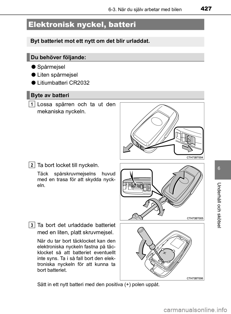 TOYOTA CAMRY 2019  Bruksanvisningar (in Swedish) 4276-3. När du själv arbetar med bilen
CAMRY_HV_OM33E11SE
6
Underhåll och skötsel
lSpårmejsel
l Liten spårmejsel
l Litiumbatteri CR2032
Lossa spärren och ta ut den
mekaniska nyckeln.
Ta bort lo TOYOTA CAMRY 2019  Bruksanvisningar (in Swedish) 4276-3. När du själv arbetar med bilen
CAMRY_HV_OM33E11SE
6
Underhåll och skötsel
lSpårmejsel
l Liten spårmejsel
l Litiumbatteri CR2032
Lossa spärren och ta ut den
mekaniska nyckeln.
Ta bort lo