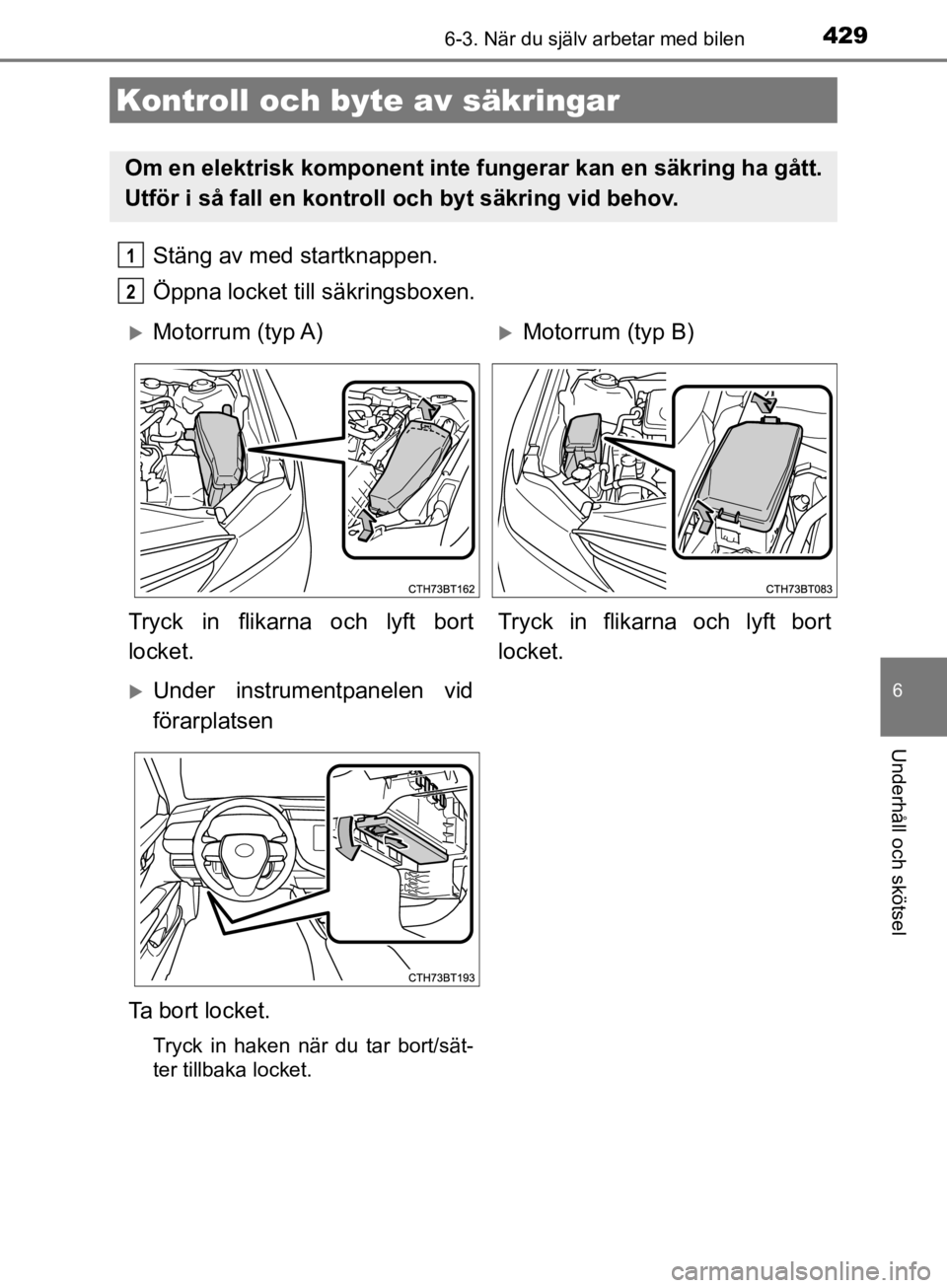 TOYOTA CAMRY 2019  Bruksanvisningar (in Swedish) 4296-3. När du själv arbetar med bilen
CAMRY_HV_OM33E11SE
6
Underhåll och skötsel
Stäng av med startknappen.
Öppna locket till säkringsboxen.
Kontroll och byte av säkringar
Om en elektrisk kom TOYOTA CAMRY 2019  Bruksanvisningar (in Swedish) 4296-3. När du själv arbetar med bilen
CAMRY_HV_OM33E11SE
6
Underhåll och skötsel
Stäng av med startknappen.
Öppna locket till säkringsboxen.
Kontroll och byte av säkringar
Om en elektrisk kom