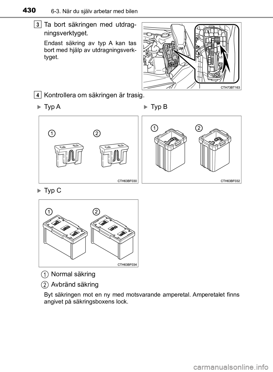 TOYOTA CAMRY 2019  Bruksanvisningar (in Swedish) 4306-3. När du själv arbetar med bilen
CAMRY_HV_OM33E11SE
Ta bort säkringen med utdrag-
ningsverktyget.
Endast säkring av typ A kan tas
bort med hjälp av utdragningsverk-
tyget.
Kontrollera om s TOYOTA CAMRY 2019  Bruksanvisningar (in Swedish) 4306-3. När du själv arbetar med bilen
CAMRY_HV_OM33E11SE
Ta bort säkringen med utdrag-
ningsverktyget.
Endast säkring av typ A kan tas
bort med hjälp av utdragningsverk-
tyget.
Kontrollera om s