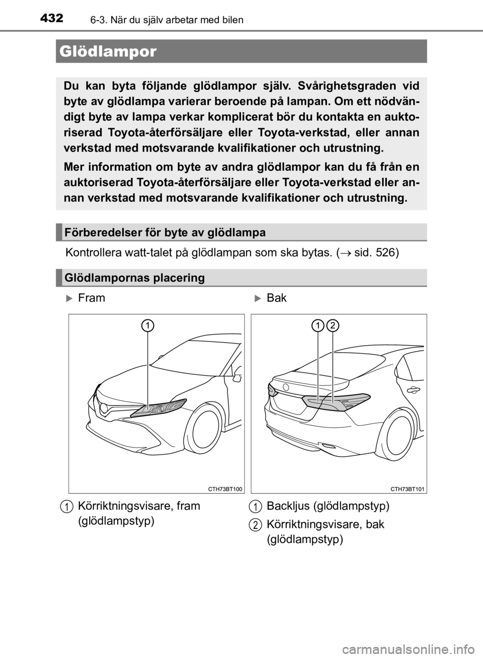 TOYOTA CAMRY 2019  Bruksanvisningar (in Swedish) 4326-3. När du själv arbetar med bilen
CAMRY_HV_OM33E11SE
Kontrollera watt-talet på glödlampan som ska bytas. (sid. 526)
Glödlampor
Du kan byta följande glödlampor  själv. Svårighetsgraden