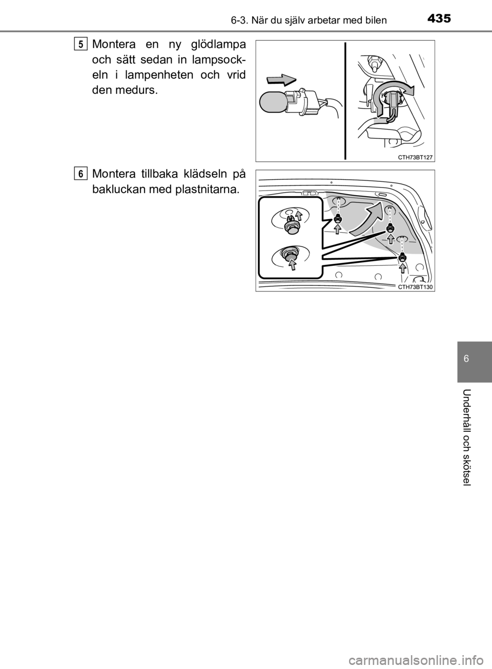 TOYOTA CAMRY 2019  Bruksanvisningar (in Swedish) 4356-3. När du själv arbetar med bilen
CAMRY_HV_OM33E11SE
6
Underhåll och skötsel
Montera en ny glödlampa
och sätt sedan in lampsock-
eln i lampenheten och vrid
den medurs.
Montera tillbaka klä