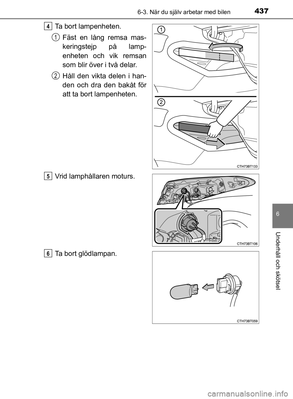 TOYOTA CAMRY 2019  Bruksanvisningar (in Swedish) 4376-3. När du själv arbetar med bilen
CAMRY_HV_OM33E11SE
6
Underhåll och skötsel
Ta bort lampenheten.Fäst en lång remsa mas-
keringstejp på lamp-
enheten och vik remsan
som blir över i två d