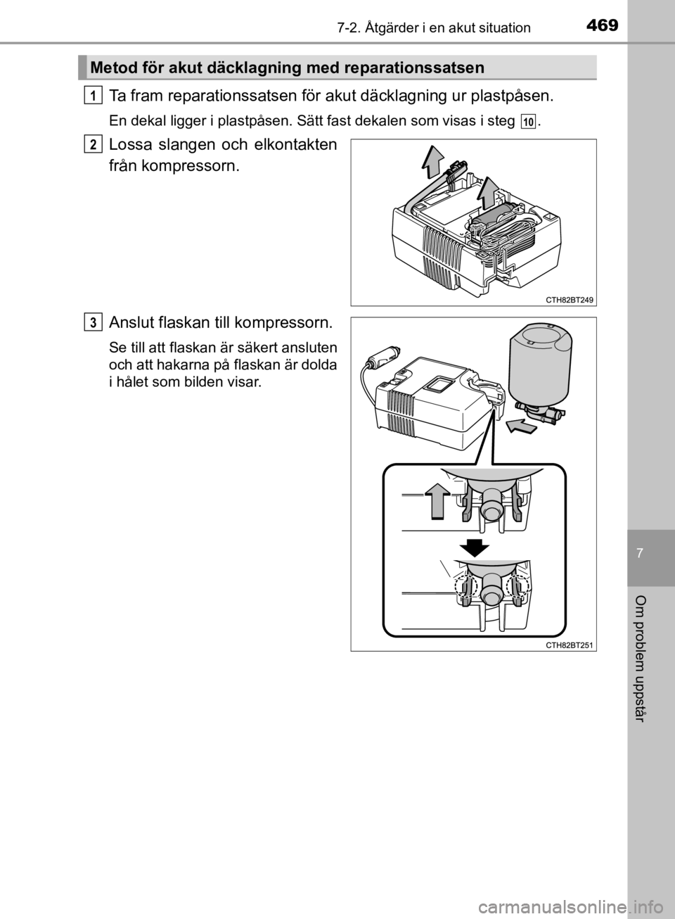 TOYOTA CAMRY 2019  Bruksanvisningar (in Swedish) 4697-2. Åtgärder i en akut situation
CAMRY_HV_OM33E11SE
7
Om problem uppstår
Ta fram reparationssatsen för akut däcklagning ur plastpåsen.
En dekal ligger i plastpåsen. Sätt fast dekalen som v