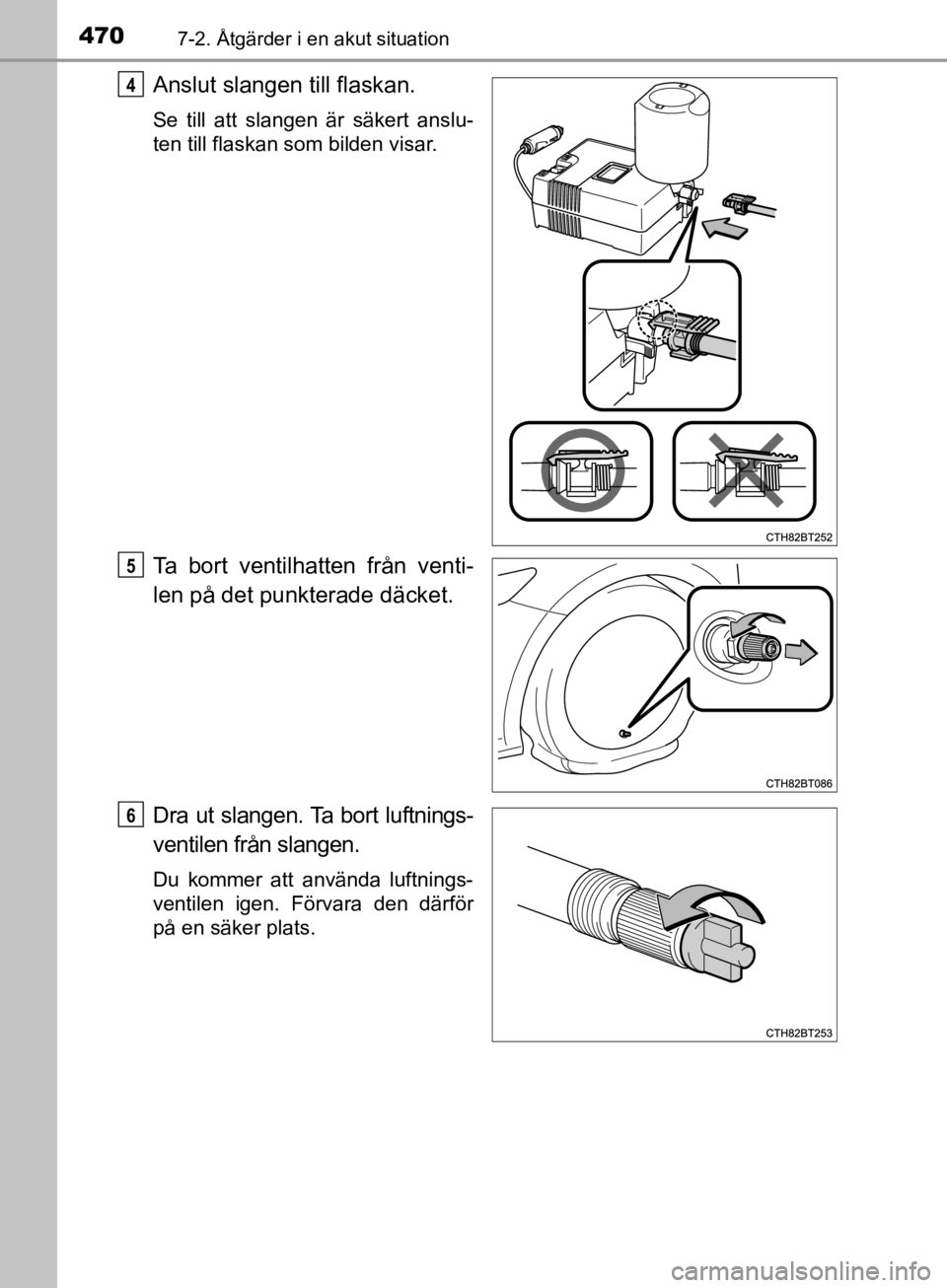 TOYOTA CAMRY 2019  Bruksanvisningar (in Swedish) 4707-2. Åtgärder i en akut situation
CAMRY_HV_OM33E11SE
Anslut slangen till flaskan.
Se till att slangen är säkert anslu-
ten till flaskan som bilden visar.
Ta bort ventilhatten från venti-
len p